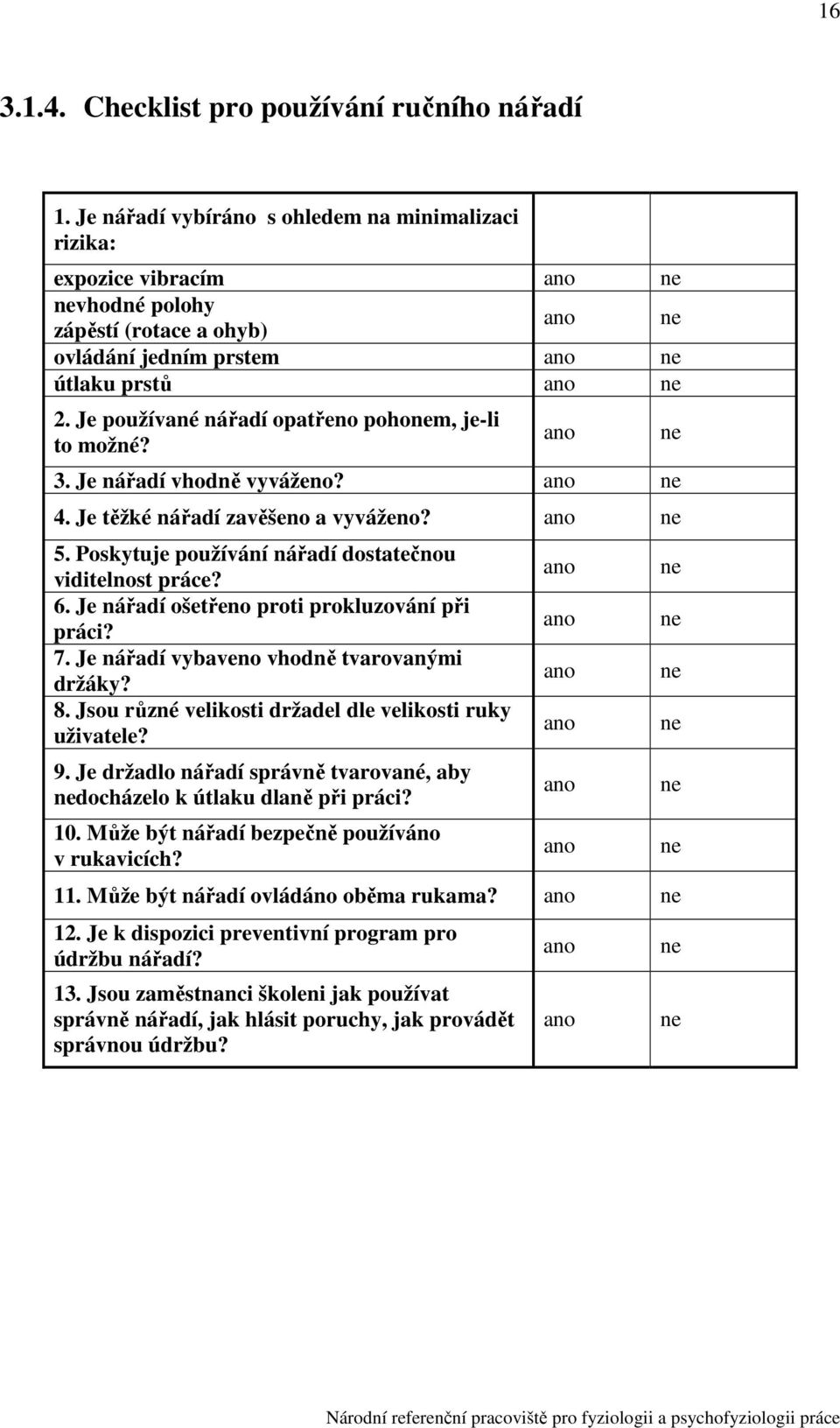 . Je nářadí ošetřeno proti prokluzování při práci?. Je nářadí vybaveno vhodně tvarovanými držáky?. Jsou různé velikosti držadel dle velikosti ruky uživatele? 9.