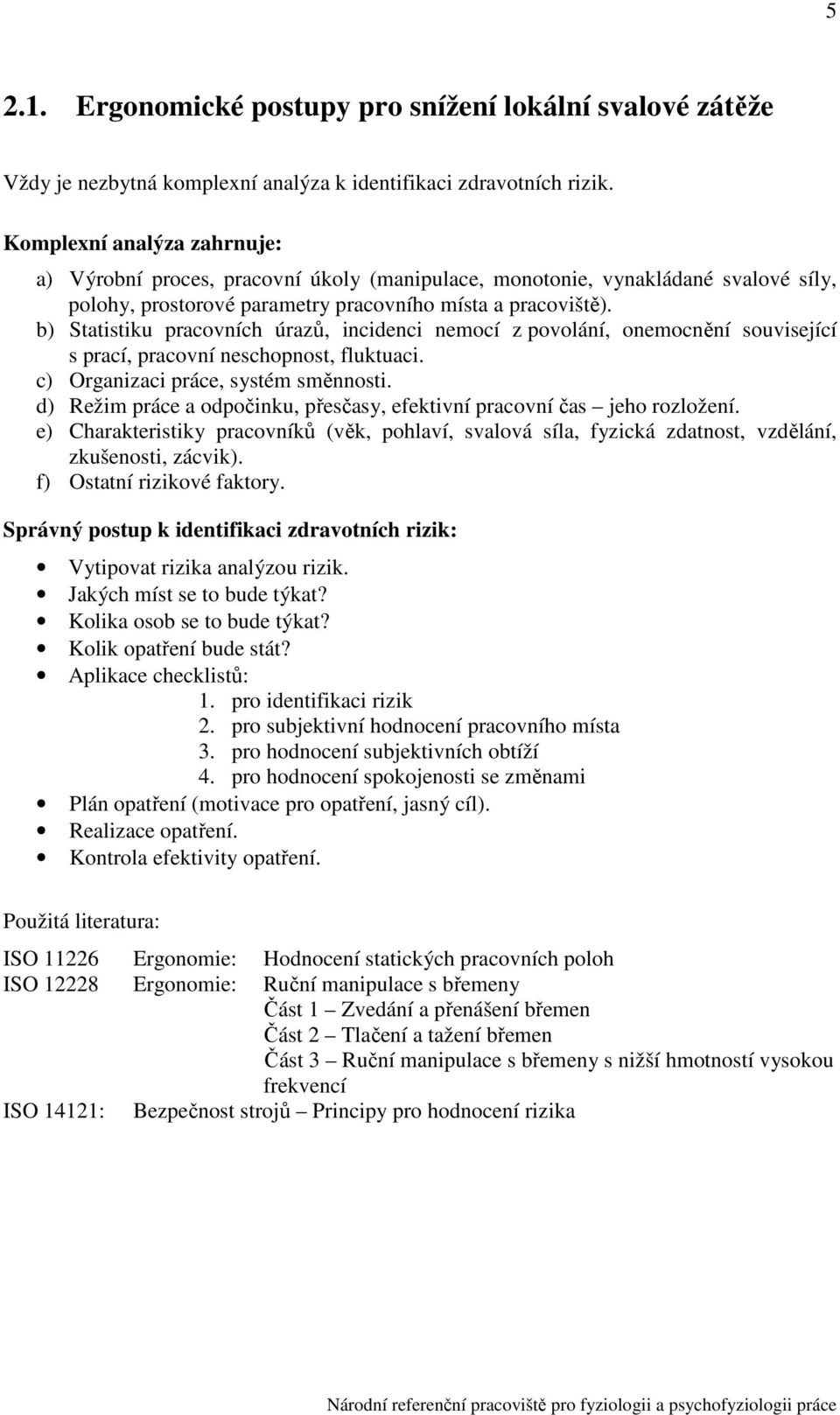 b) Statistiku pracovních úrazů, incidenci mocí z povolání, omocnění související s prací, pracovní schopnost, fluktuaci. c) Organizaci práce, systém směnnosti.