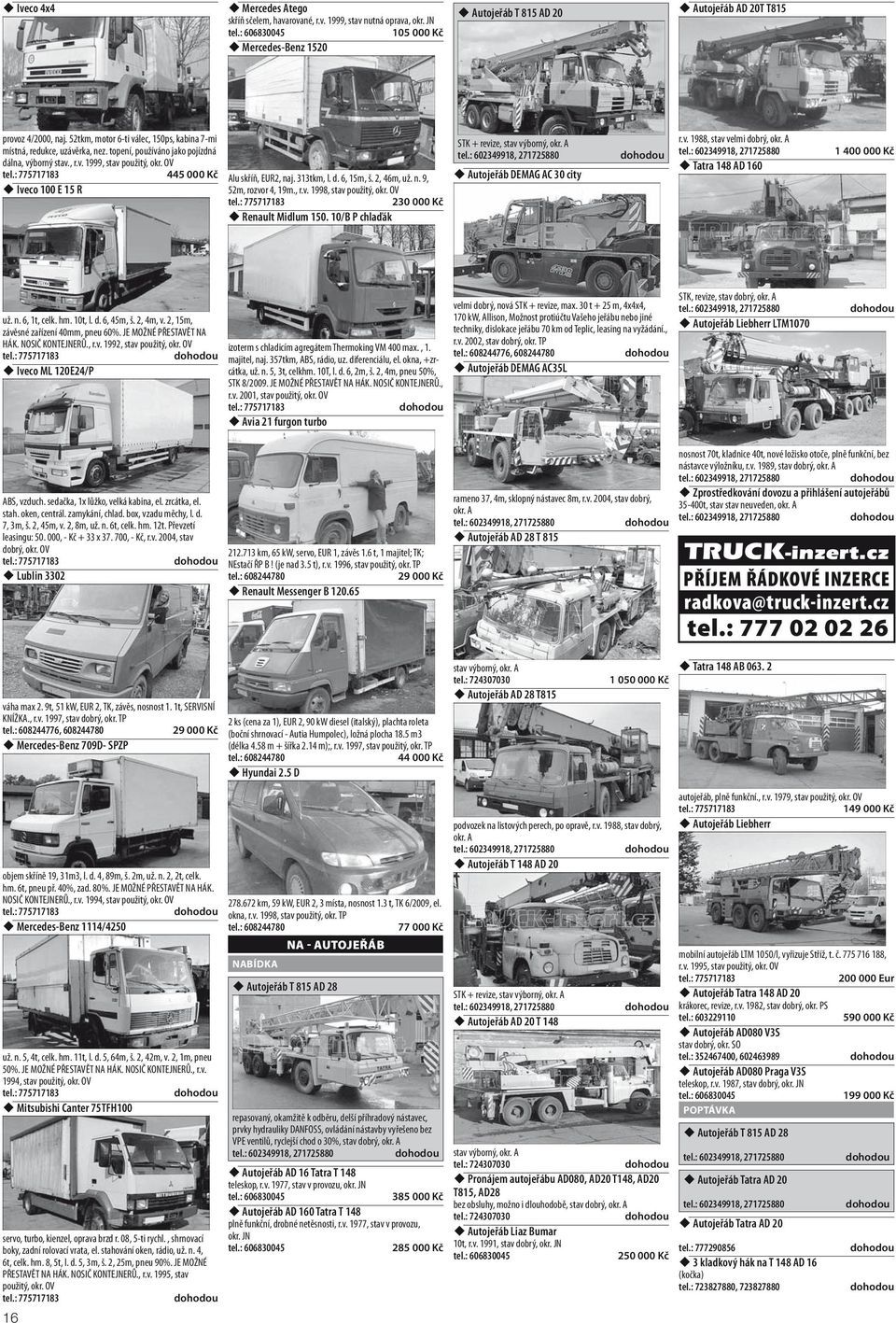 313tkm, l. d. 6, 15m, š. 2, 46m, už. n. 9, 52m, rozvor 4, 19m., r.v. 1998, stav 230 000 Kč Renault Midlum 150. 10/B P chlaďák STK + revize, stav výborný, okr. A tel.