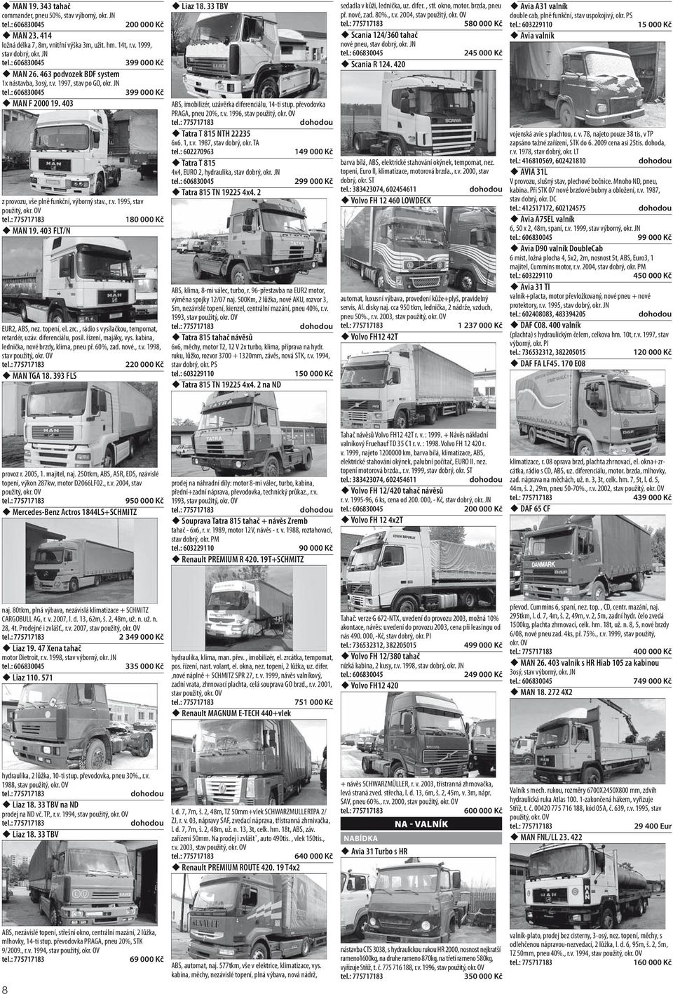 463 podvozek BDF system 1x nástavba, 3osý, r.v. 1997, stav po GO, okr. JN 399 000 Kč MAN F 2000 19. 403 ABS, imobilizér, uzávěrka diferenciálu, 14-ti stup. převodovka PRAGA, pneu 20%, r.v. 1996, stav Tatra T 815 NTH 22235 6x6.