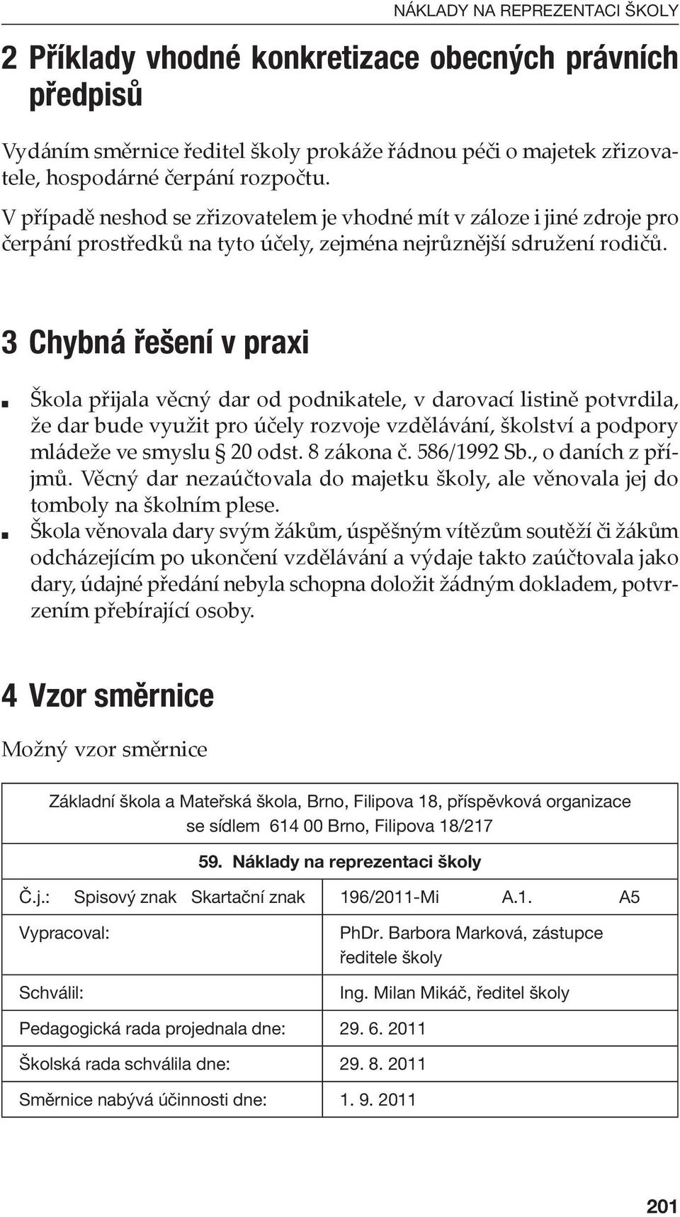 3 Chybná řešení v praxi Škola přĳala věcný dar od podnikatele, v darovací listině potvrdila, že dar bude využit pro účely rozvoje vzdělávání, školství a podpory mládeže ve smyslu 20 odst. 8 zákona č.