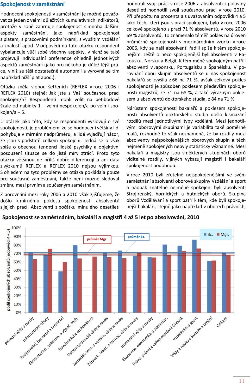 V odpovědi na tuto otázku respondent vybalancuje vůči sobě všechny aspekty, v nichž se také projevují individuální preference ohledně jednotlivých aspektů zaměstnání (jako pro někoho je důležitější