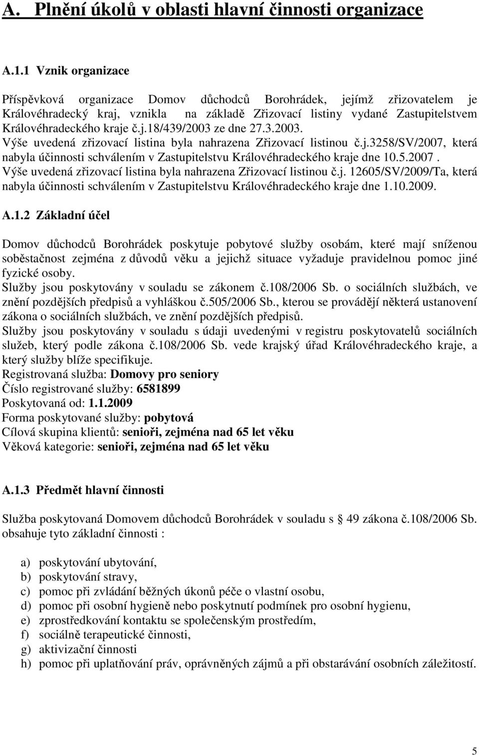 j.18/439/2003 ze dne 27.3.2003. Výše uvedená zřizovací listina byla nahrazena Zřizovací listinou č.j.3258/sv/2007, která nabyla účinnosti schválením v Zastupitelstvu Královéhradeckého kraje dne 10.5.2007. Výše uvedená zřizovací listina byla nahrazena Zřizovací listinou č.j. 12605/SV/2009/Ta, která nabyla účinnosti schválením v Zastupitelstvu Královéhradeckého kraje dne 1.