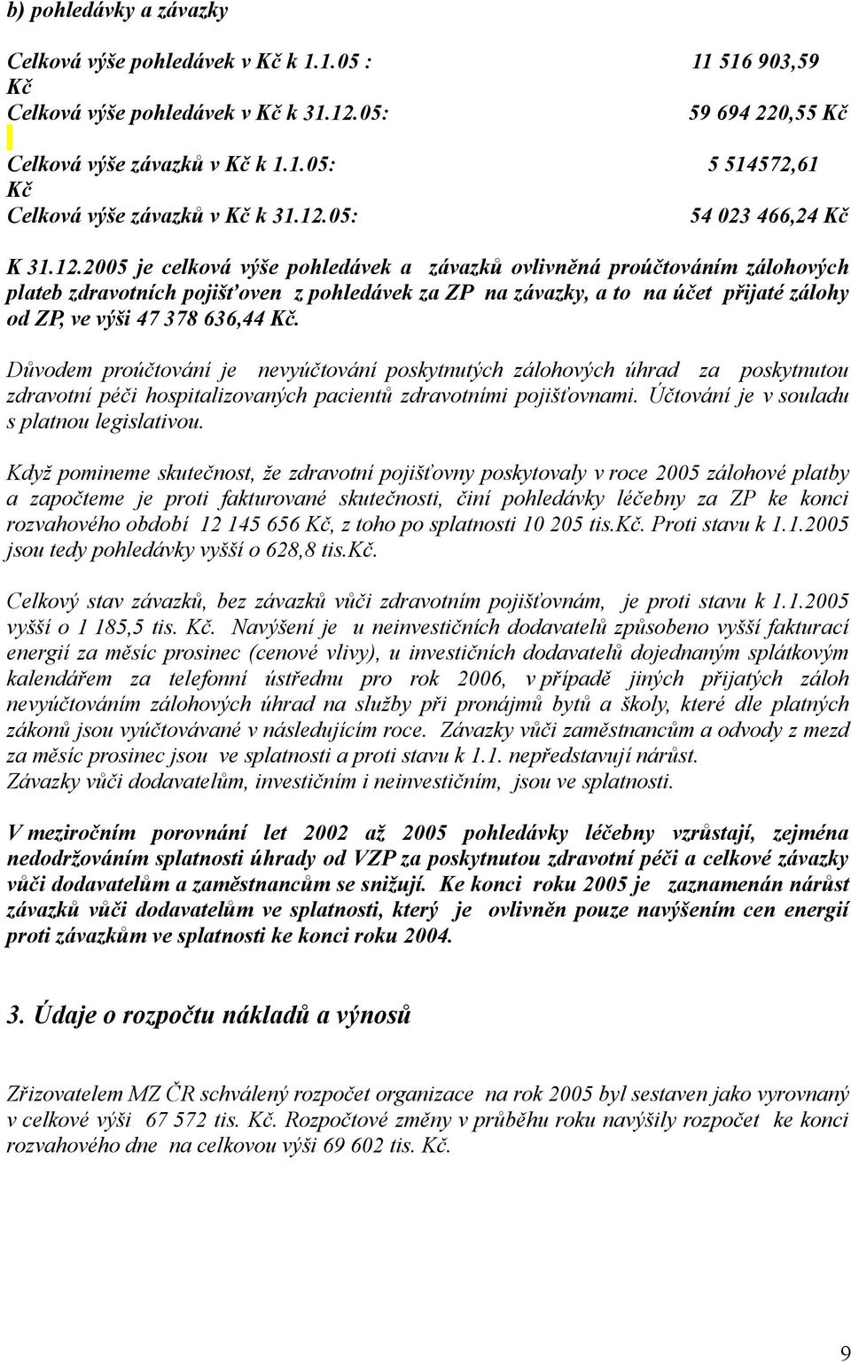 Důvodem proúčtování je nevyúčtování poskytnutých zálohových úhrad za poskytnutou zdravotní péči hospitalizovaných pacientů zdravotními pojišťovnami. Účtování je v souladu s platnou legislativou.