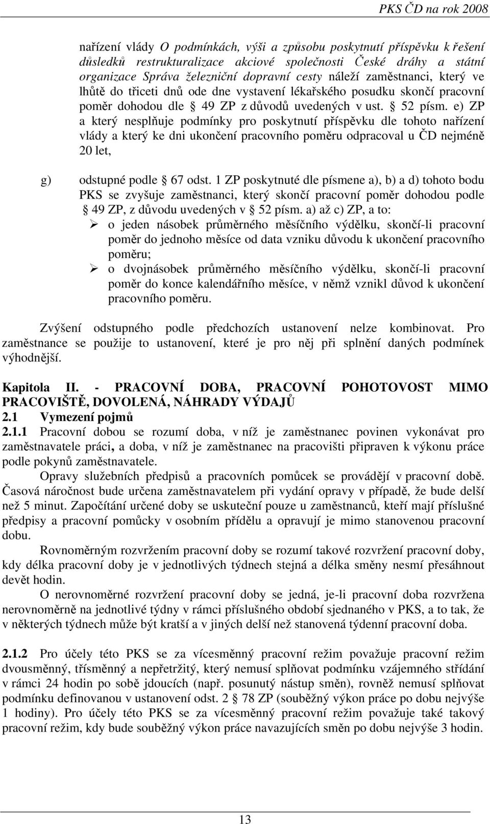 e) ZP a který nesplňuje podmínky pro poskytnutí příspěvku dle tohoto nařízení vlády a který ke dni ukončení pracovního poměru odpracoval u ČD nejméně 20 let, g) odstupné podle 67 odst.