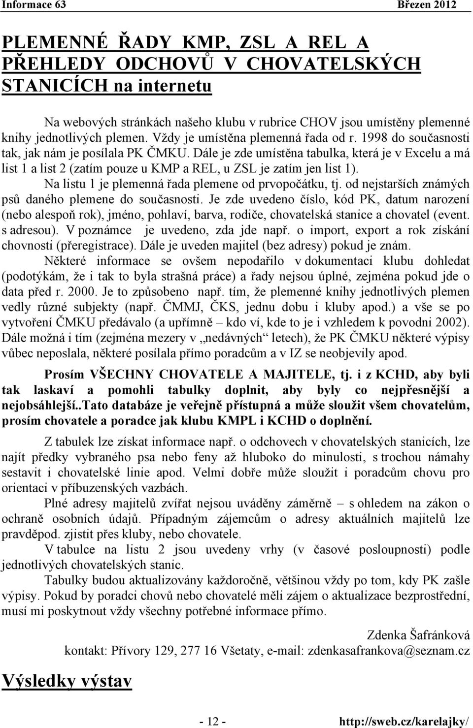 Dále je zde umístěna tabulka, která je v Excelu a má list 1 a list 2 (zatím pouze u KMP a REL, u ZSL je zatím jen list 1). Na listu 1 je plemenná řada plemene od prvopočátku, tj.