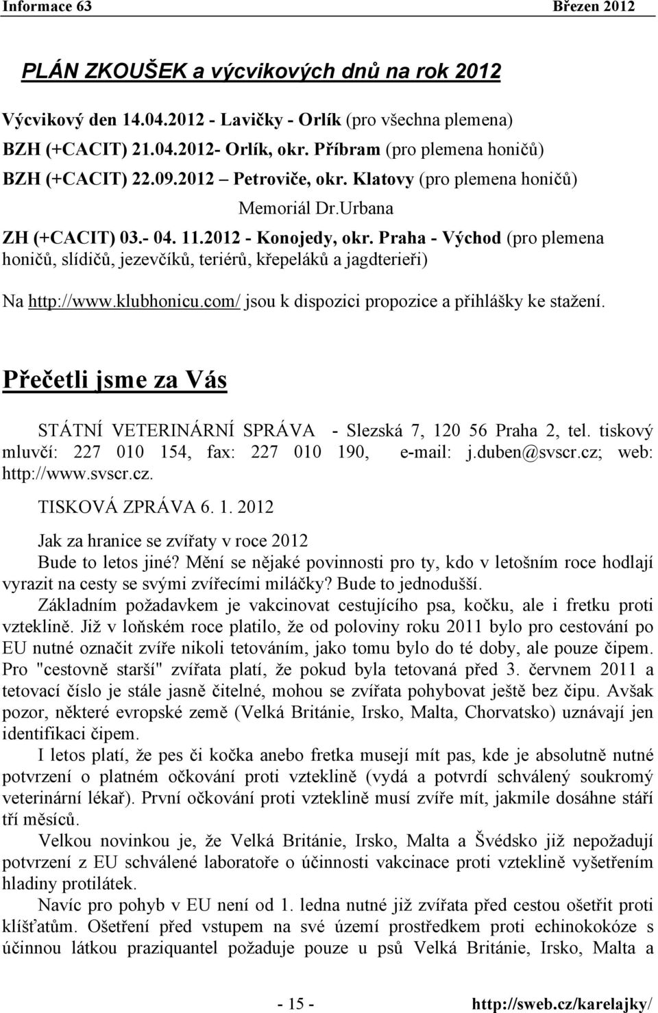 Praha - Východ (pro plemena honičů, slídičů, jezevčíků, teriérů, křepeláků a jagdterieři) Na http://www.klubhonicu.com/ jsou k dispozici propozice a přihlášky ke stažení.