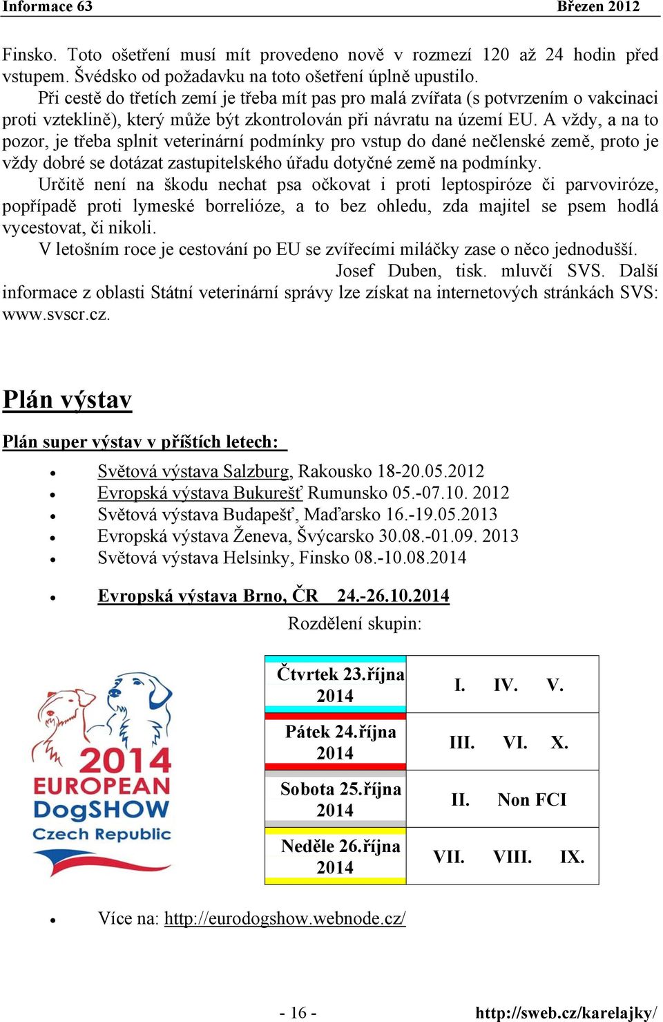 A vždy, a na to pozor, je třeba splnit veterinární podmínky pro vstup do dané nečlenské země, proto je vždy dobré se dotázat zastupitelského úřadu dotyčné země na podmínky.