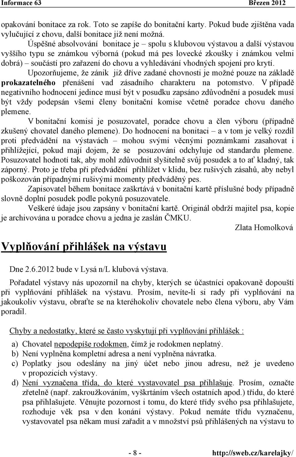 vyhledávání vhodných spojení pro krytí. Upozorňujeme, že zánik již dříve zadané chovnosti je možné pouze na základě prokazatelného přenášení vad zásadního charakteru na potomstvo.