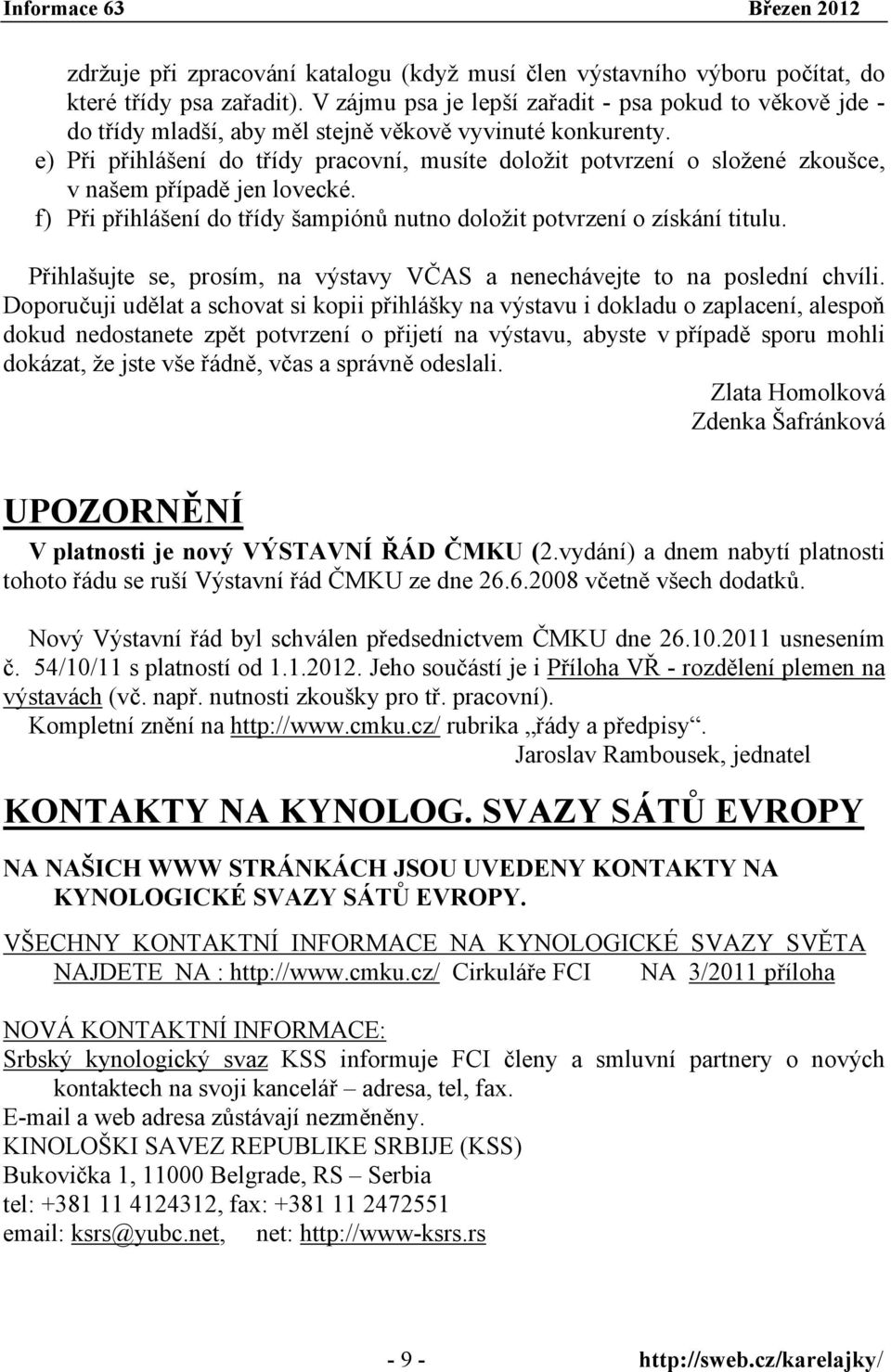 e) Při přihlášení do třídy pracovní, musíte doložit potvrzení o složené zkoušce, v našem případě jen lovecké. f) Při přihlášení do třídy šampiónů nutno doložit potvrzení o získání titulu.