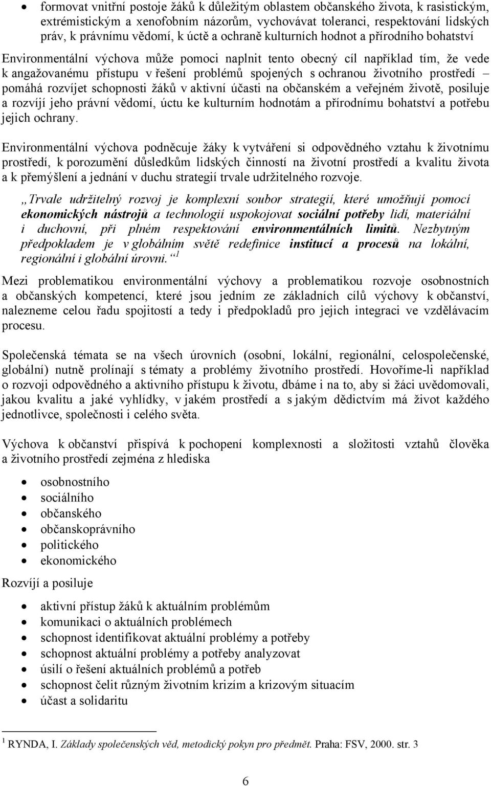 životního prostředí pomáhá rozvíjet schopnosti žáků v aktivní účasti na občanském a veřejném životě, posiluje a rozvíjí jeho právní vědomí, úctu ke kulturním hodnotám a přírodnímu bohatství a potřebu