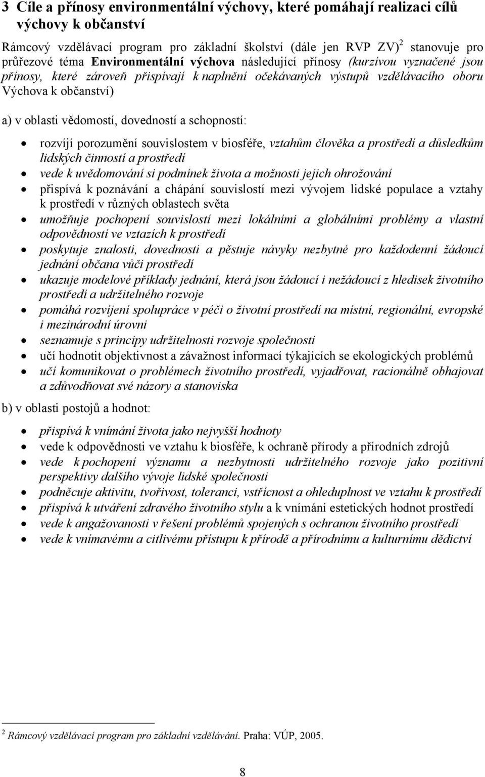 dovedností a schopností: rozvíjí porozumění souvislostem v biosféře, vztahům člověka a prostředí a důsledkům lidských činností a prostředí vede k uvědomování si podmínek života a možnosti jejich