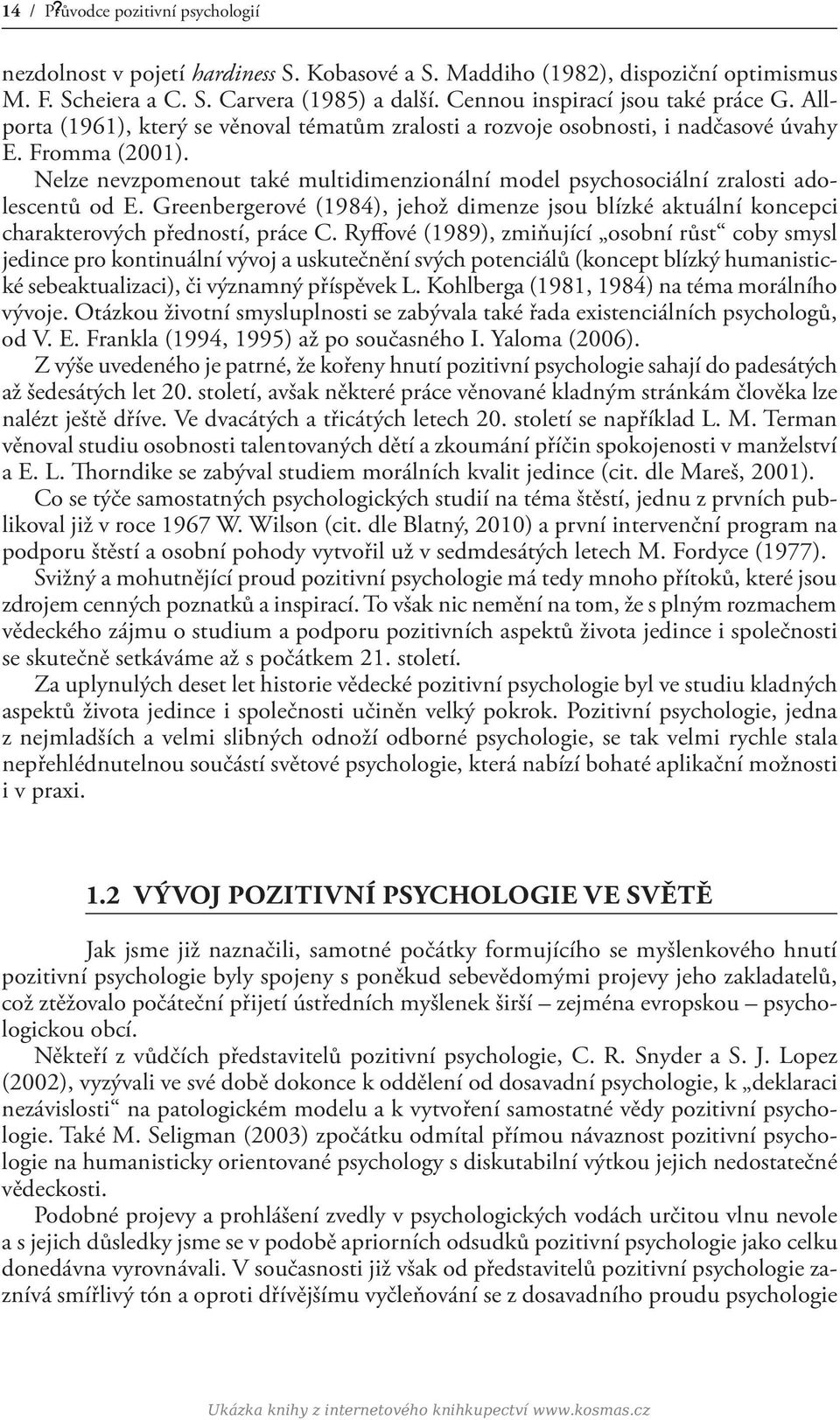 Nelze nevzpomenout také multidimenzionální model psychosociální zralosti adolescentů od E. Greenbergerové (1984), jehož dimenze jsou blízké aktuální koncepci charakterových předností, práce C.