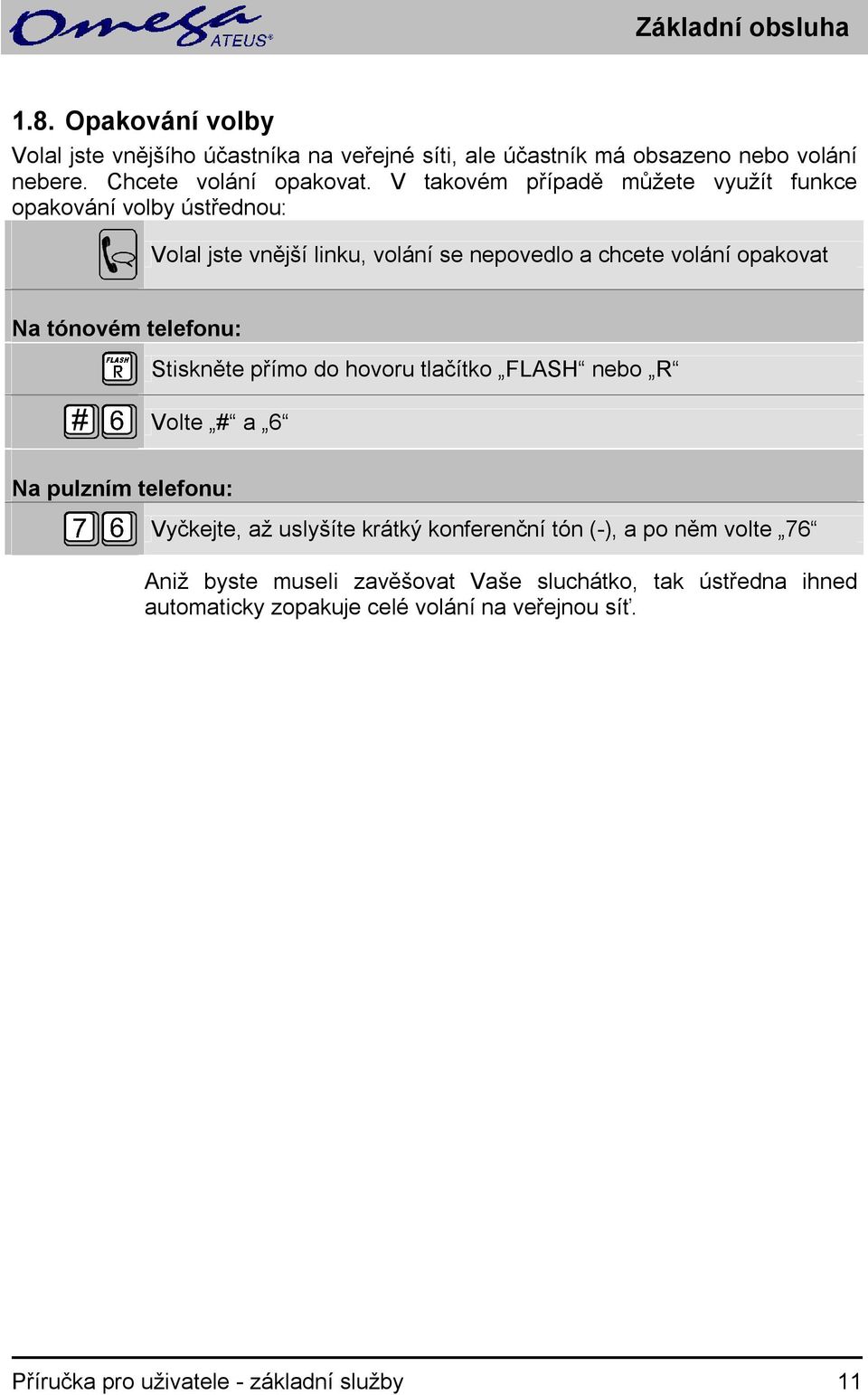 telefonu: Stiskněte přímo do hovoru tlačítko FLASH R Volte # a 6 Na pulzním telefonu: Vyčkejte, až uslyšíte krátký konferenční tón (-), a po něm