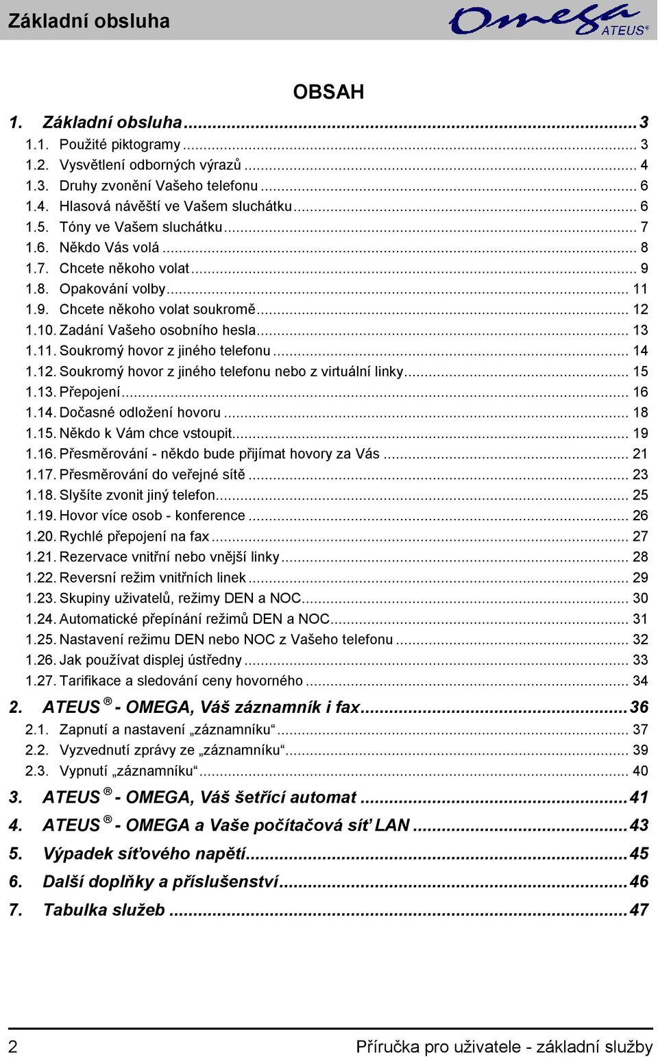 .. 14 1.12. Soukromý hovor z jiného telefonu z virtuální linky... 15 1.13. Přepojení... 16 1.14. Dočasné odložení hovoru... 18 1.15. Někdo k Vám chce vstoupit... 19 1.16. Přesměrování - někdo bude přijímat hovory za Vás.