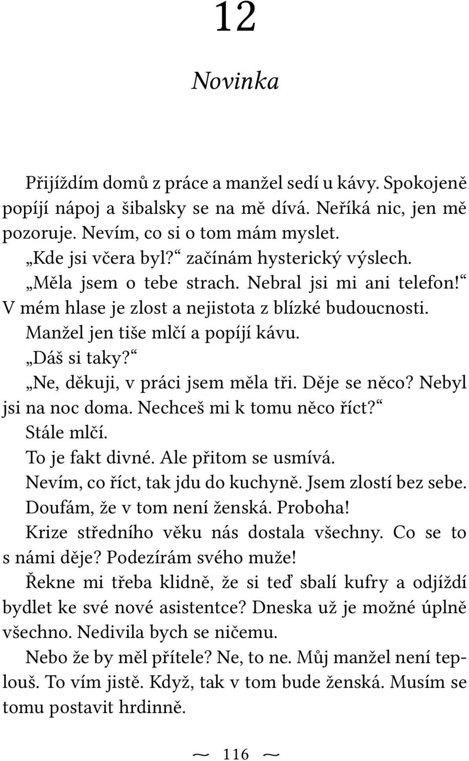 Ne, děkuji, v práci jsem měla tři. Děje se něco? Nebyl jsi na noc doma. Nechceš mi k tomu něco říct? Stále mlčí. To je fakt divné. Ale přitom se usmívá. Nevím, co říct, tak jdu do kuchyně.