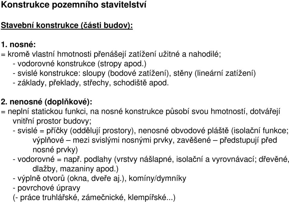 nenosné (doplňkové): = neplní statickou funkci, na nosné konstrukce působí svou hmotností, dotvářejí vnitřní prostor budovy; - svislé = příčky (oddělují prostory), nenosné obvodové pláště (isolační