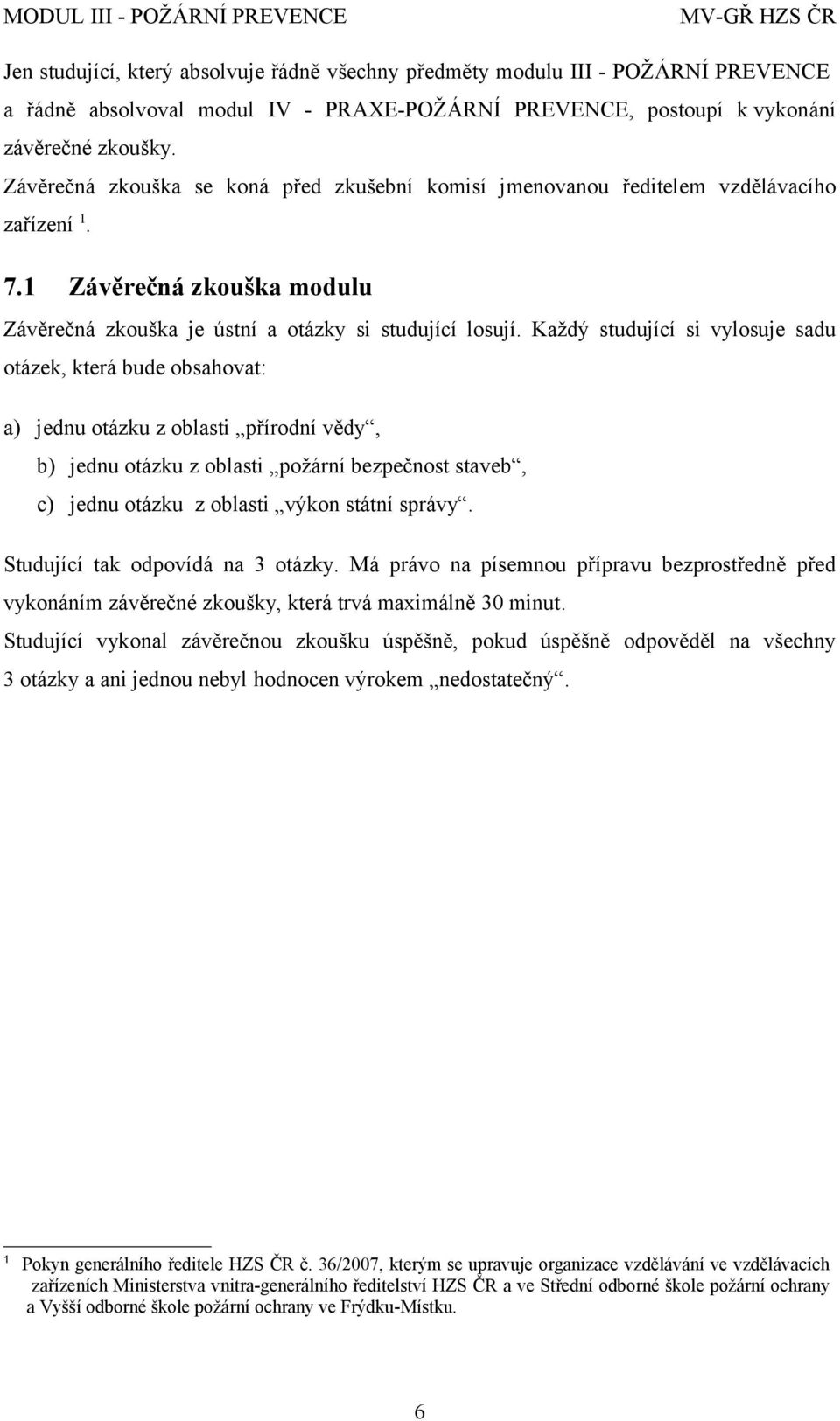 Každý studující si vylosuje sadu otázek, která bude obsahovat: a) jednu otázku z oblasti přírodní vědy, b) jednu otázku z oblasti požární bezpečnost staveb, c) jednu otázku z oblasti výkon státní