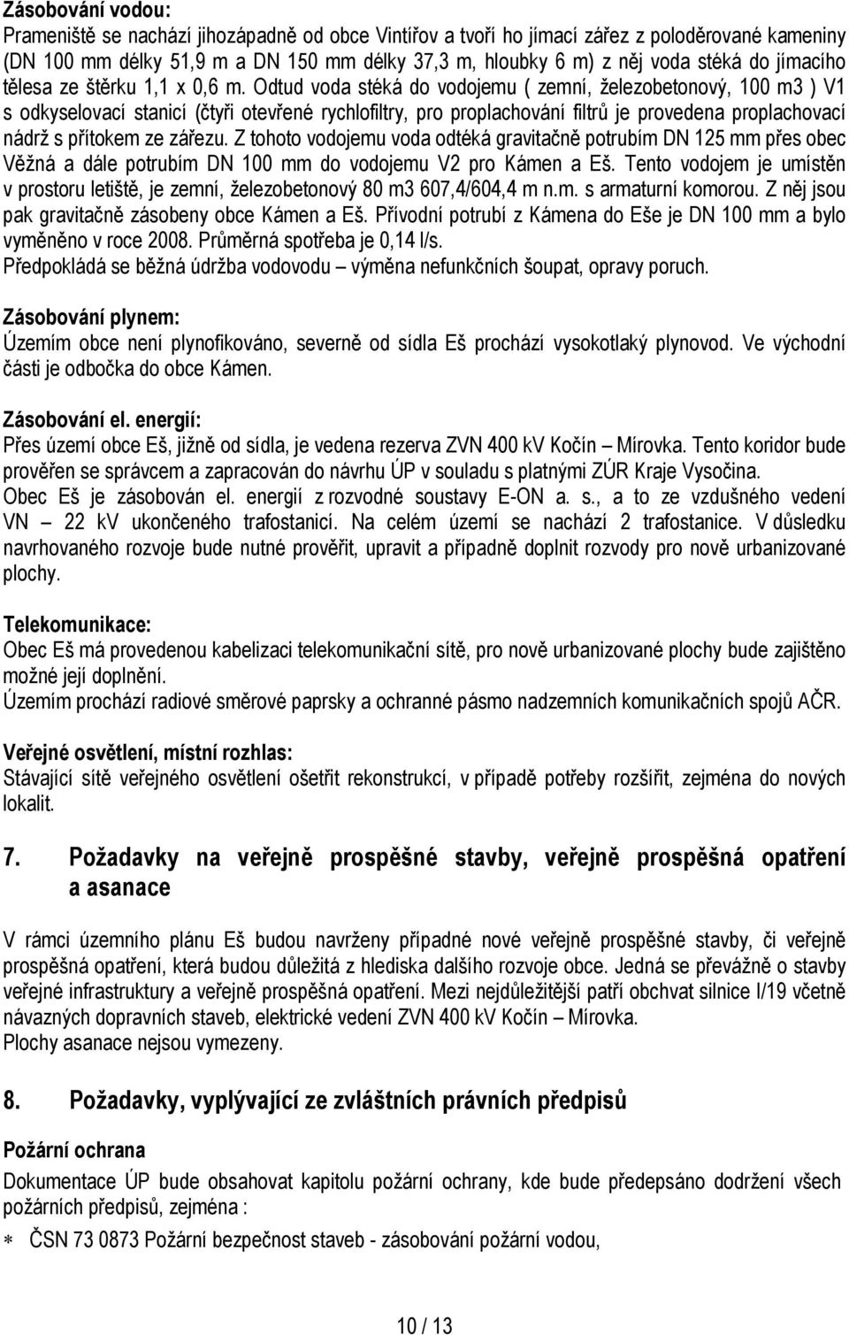 Odtud voda stéká do vodojemu ( zemní, železobetonový, 100 m3 ) V1 s odkyselovací stanicí (čtyři otevřené rychlofiltry, pro proplachování filtrů je provedena proplachovací nádrž s přítokem ze zářezu.