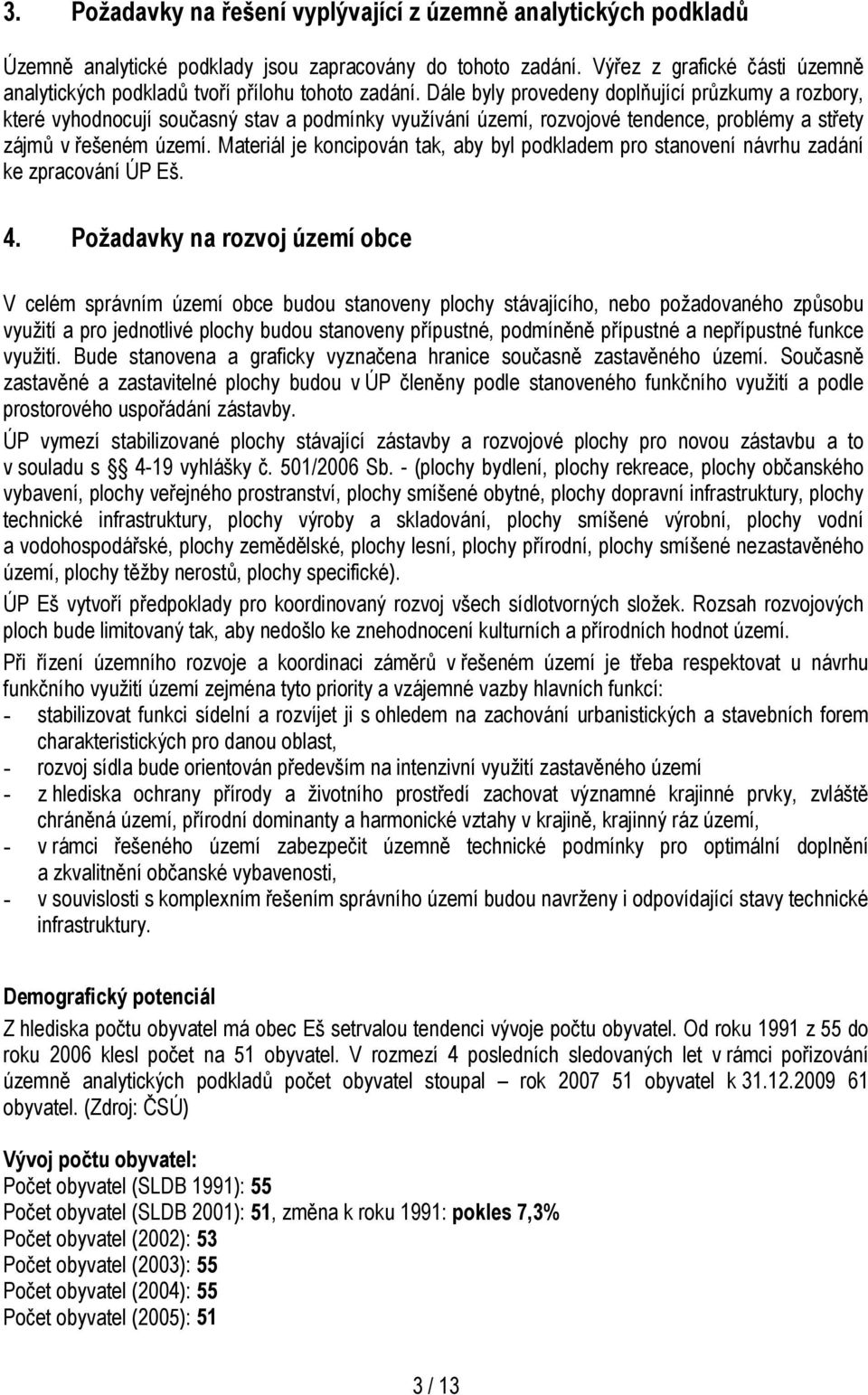 Dále byly provedeny doplňující průzkumy a rozbory, které vyhodnocují současný stav a podmínky využívání území, rozvojové tendence, problémy a střety zájmů v řešeném území.