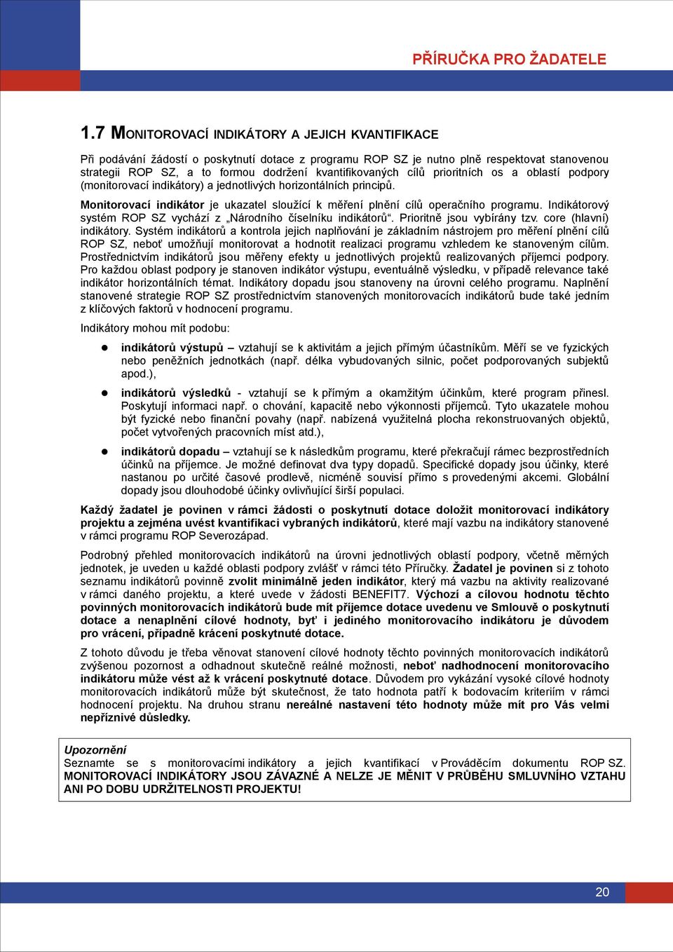 Monitorovací indikátor je ukazatel sloužící k měření plnění cílů operačního programu. Indikátorový systém ROP SZ vychází z Národního číselníku indikátorů. Prioritně jsou vybírány tzv.