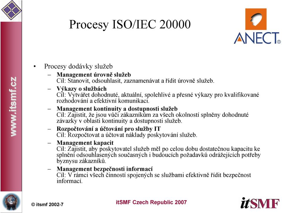 Management kontinuity a dostupnosti služeb Cíl: Zajistit, že jsou vůči zákazníkům za všech okolností splněny dohodnuté závazky v oblasti kontinuity a dostupnosti služeb.