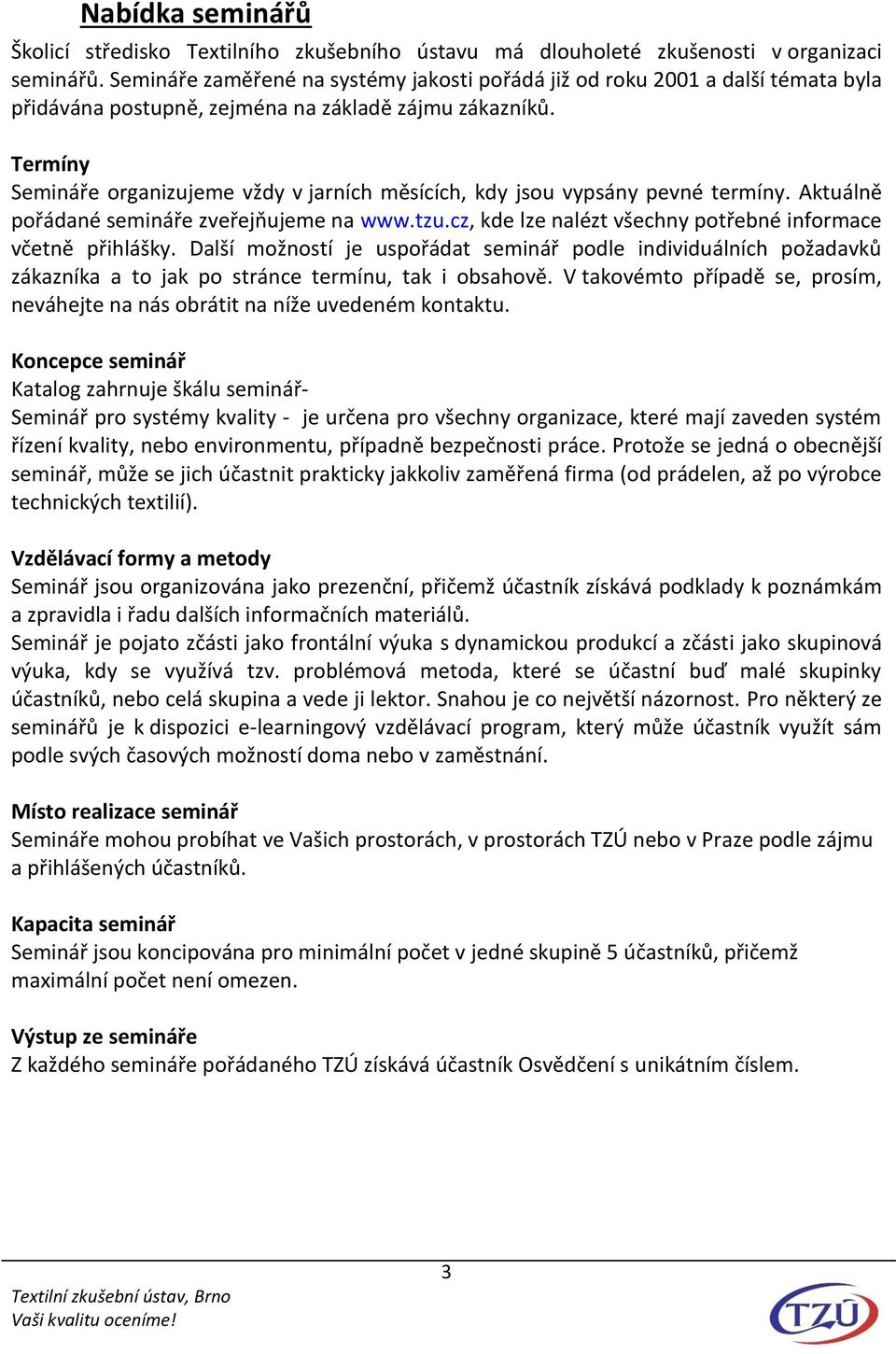 Termíny Semináře organizujeme vždy v jarních měsících, kdy jsou vypsány pevné termíny. Aktuálně pořádané semináře zveřejňujeme na www.tzu.