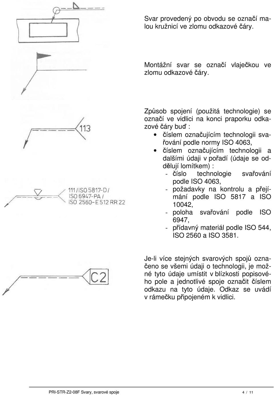 údaji v pořadí (údaje se oddělují lomítkem) : - číslo technologie svařování podle ISO 4063, - požadavky na kontrolu a přejímání podle ISO 5817 a ISO 10042, - poloha svařování podle ISO 6947, -