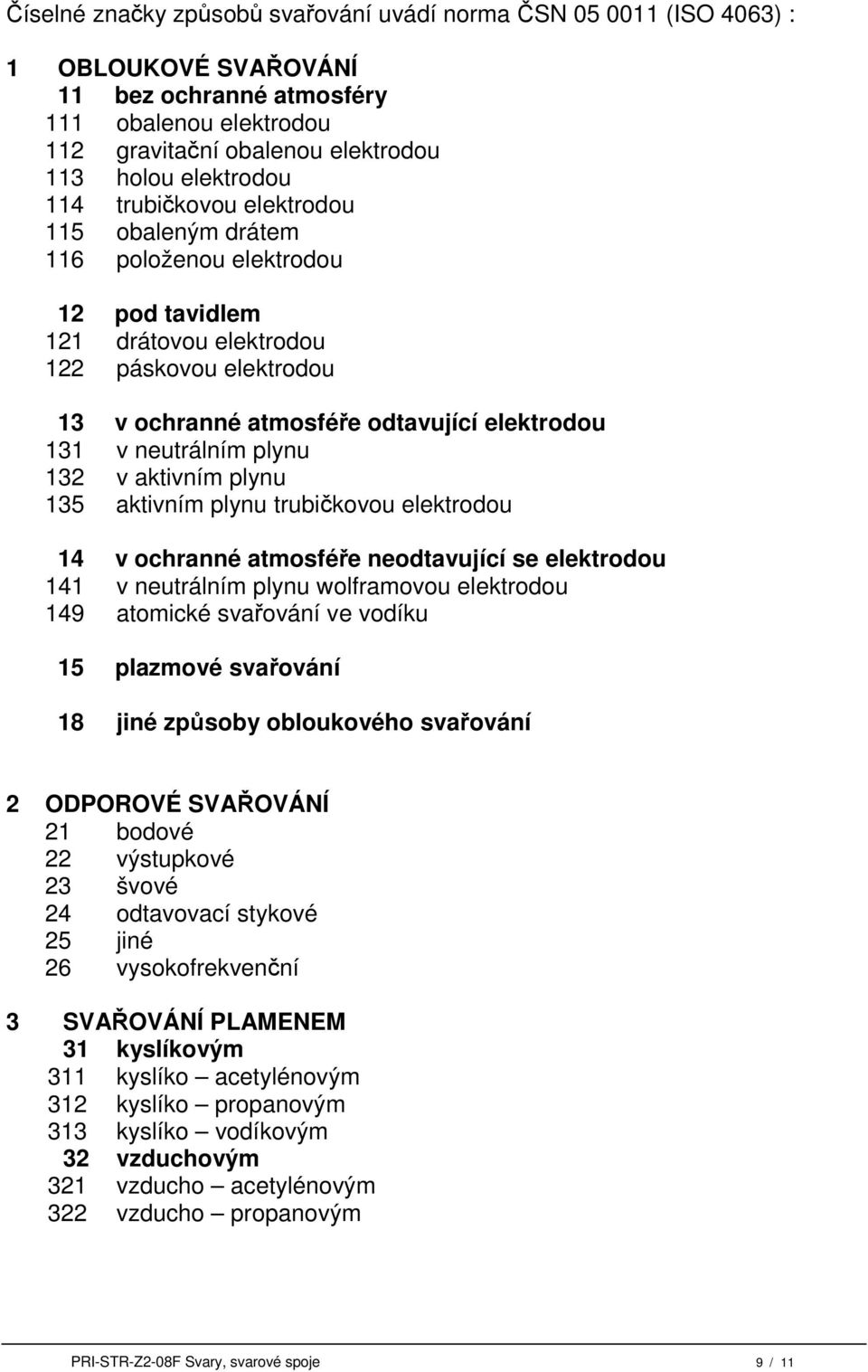 plynu 132 v aktivním plynu 135 aktivním plynu trubičkovou elektrodou 14 v ochranné atmosféře neodtavující se elektrodou 141 v neutrálním plynu wolframovou elektrodou 149 atomické svařování ve vodíku