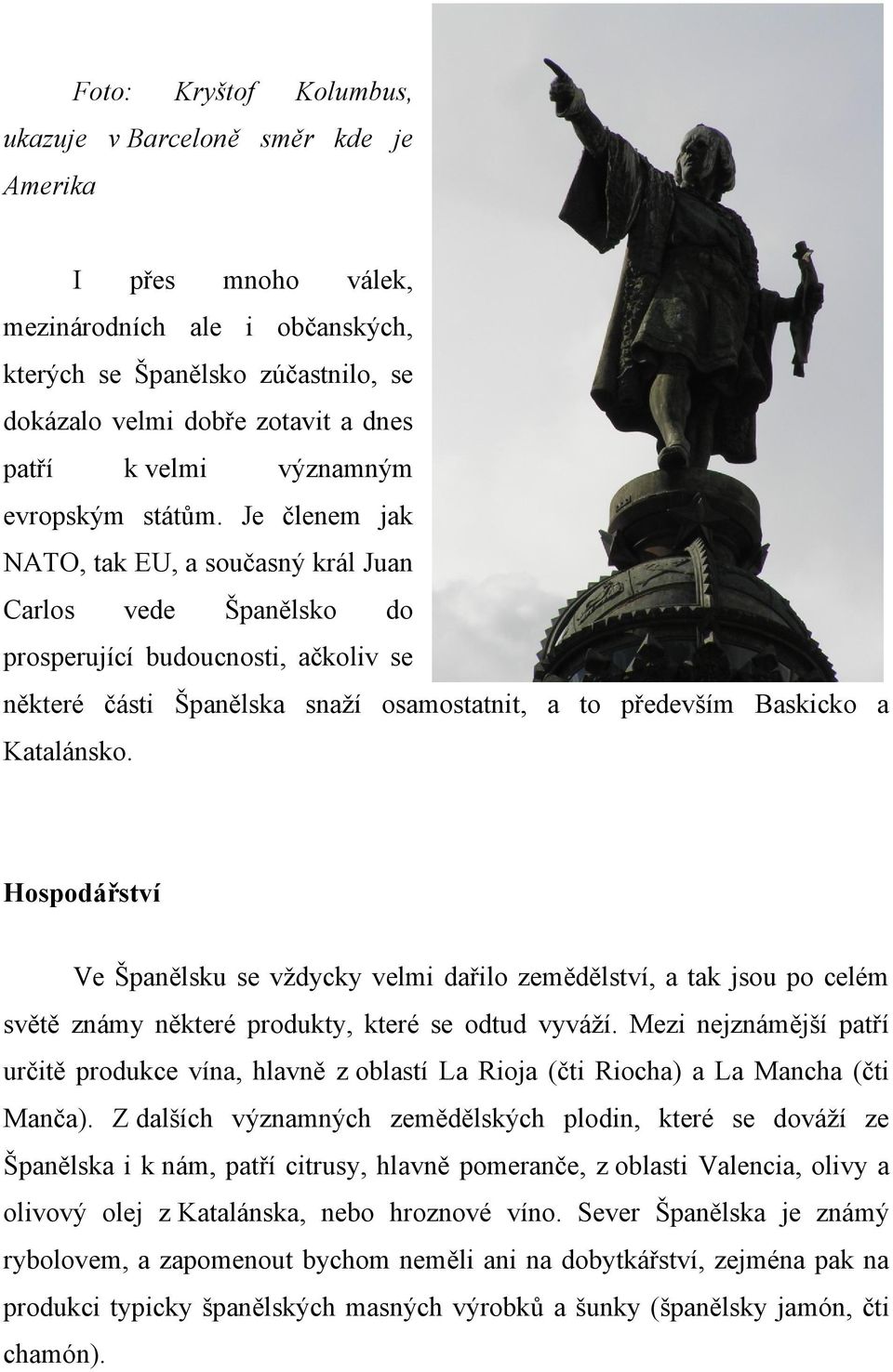 Je členem jak NATO, tak EU, a současný král Juan Carlos vede Španělsko do prosperující budoucnosti, ačkoliv se některé části Španělska snaží osamostatnit, a to především Baskicko a Katalánsko.