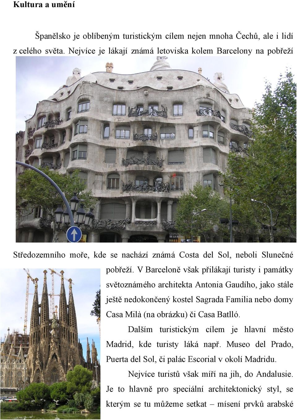 V Barceloně však přilákají turisty i památky světoznámého architekta Antonia Gaudího, jako stále ještě nedokončený kostel Sagrada Familia nebo domy Casa Milà (na obrázku) či Casa