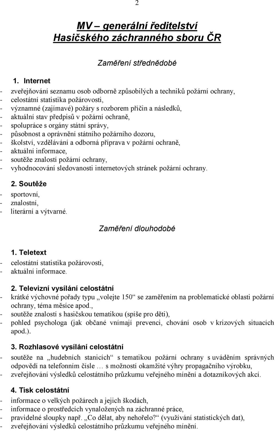 předpisů v požární ochraně, - spolupráce s orgány státní správy, - působnost a oprávnění státního požárního dozoru, - školství, vzdělávání a odborná příprava v požární ochraně, - aktuální informace,