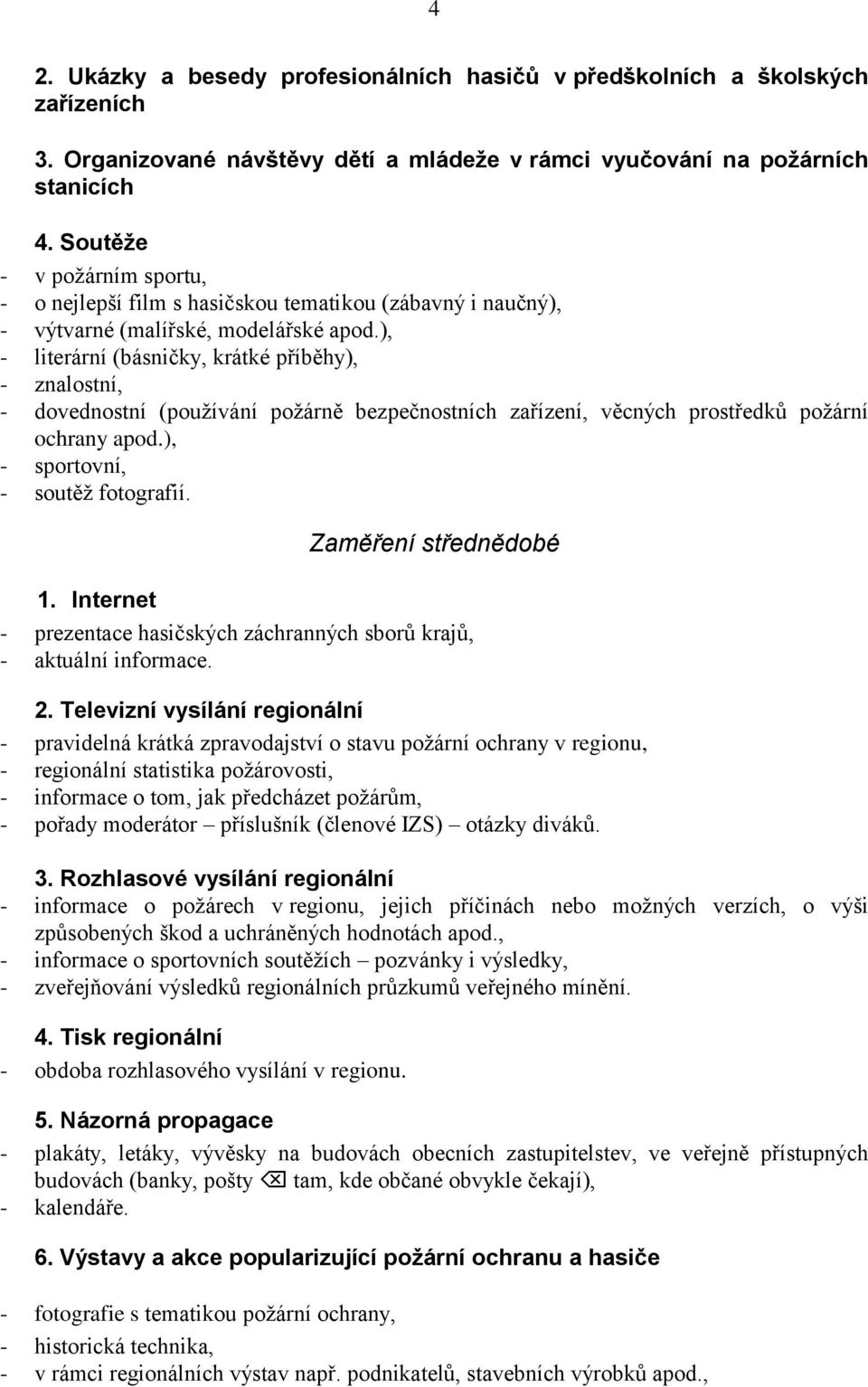 ), - literární (básničky, krátké příběhy), - znalostní, - dovednostní (používání požárně bezpečnostních zařízení, věcných prostředků požární ochrany apod.), - sportovní, - soutěž fotografií.