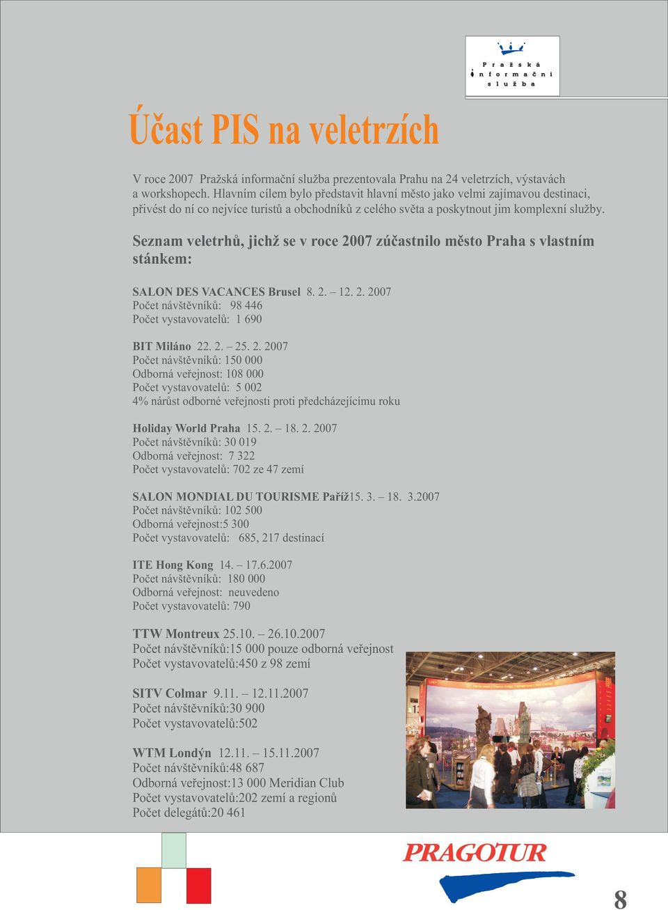 Seznam veletrhù, jichž se v roce 2007 zúèastnilo mìsto Praha s vlastním stánkem: SALON DES VACANCES Brusel 8. 2. 12. 2. 2007 Poèet návštìvníkù: 98 446 Poèet vystavovatelù: 1 690 BIT Miláno 22. 2. 25.