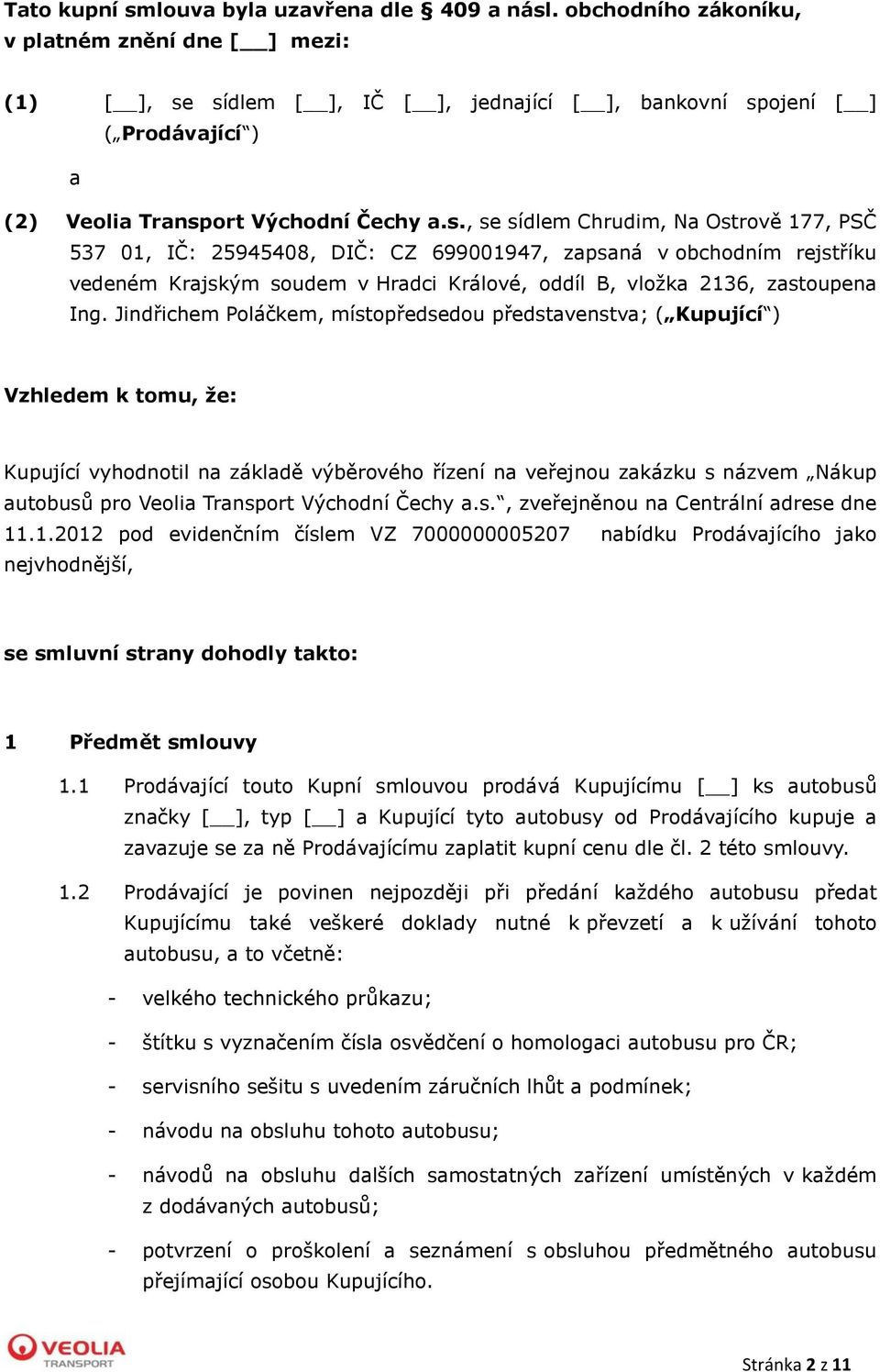 sídlem [ ], IČ [ ], jednající [ ], bankovní spojení [ ] ( Prodávající ) a (2) Veolia Transport Východní Čechy a.s., se sídlem Chrudim, Na Ostrově 177, PSČ 537 01, IČ: 25945408, DIČ: CZ 699001947, zapsaná v obchodním rejstříku vedeném Krajským soudem v Hradci Králové, oddíl B, vložka 2136, zastoupena Ing.