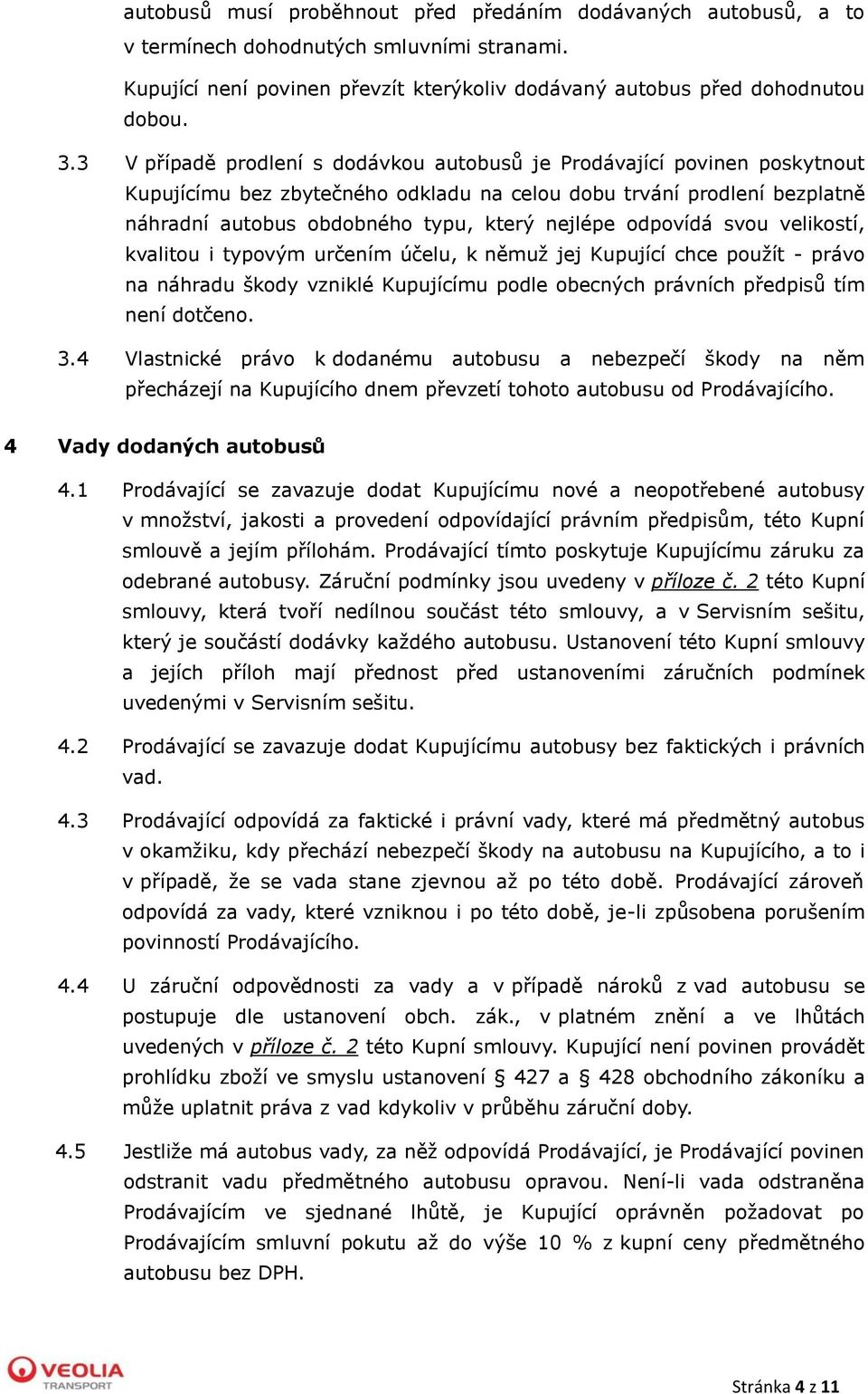 odpovídá svou velikostí, kvalitou i typovým určením účelu, k němuž jej Kupující chce použít - právo na náhradu škody vzniklé Kupujícímu podle obecných právních předpisů tím není dotčeno. 3.