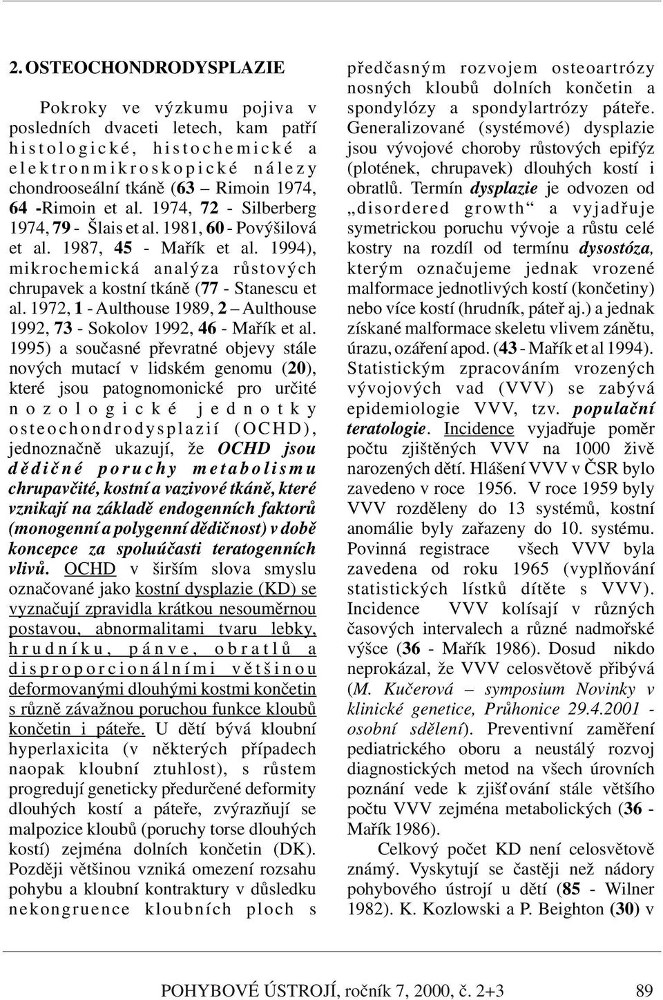 i c k é n á l e z y (plotének, chrupavek) dlouhých kostí i chondrooseální tkáně (63 Rimoin 1974, obratlů. Termín dysplazie je odvozen od 64 -Rimoin et al.