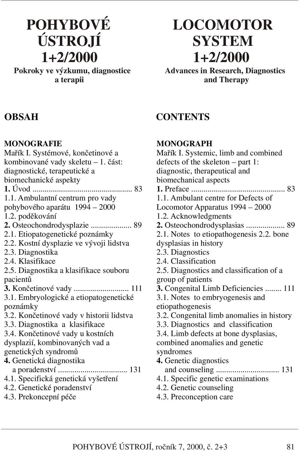 Osteochondrodysplazie... 89 2.1. Etiopatogenetické poznámky 2.2. Kostní dysplazie ve vývoji lidstva 2.3. Diagnostika 2.4. Klasifikace 2.5. Diagnostika a klasifikace souboru pacientů 3.