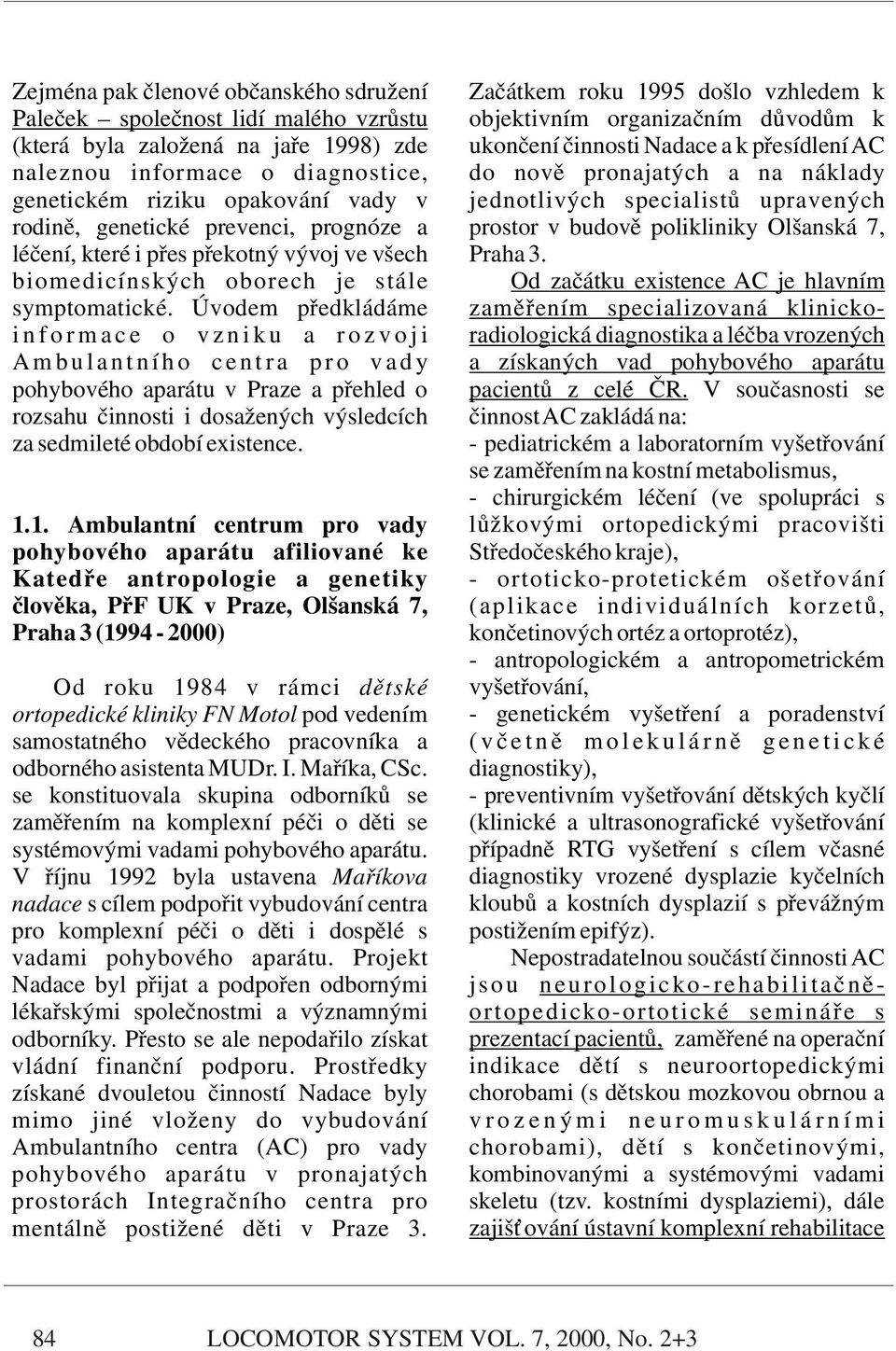 prognóze a prostor v budově polikliniky Olšanská 7, léčení, které i přes překotný vývoj ve všech Praha 3. biomedicínských oborech je stále Od začátku existence AC je hlavním symptomatické.