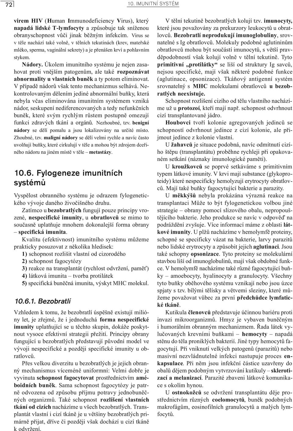 Úkolem imunitního systému je nejen zasahovat proti vnìjším patogenùm, ale také rozpoznávat abnormality u vlastních bunìk a ty potom eliminovat. V pøípadì nádorù však tento mechanizmus selhává.