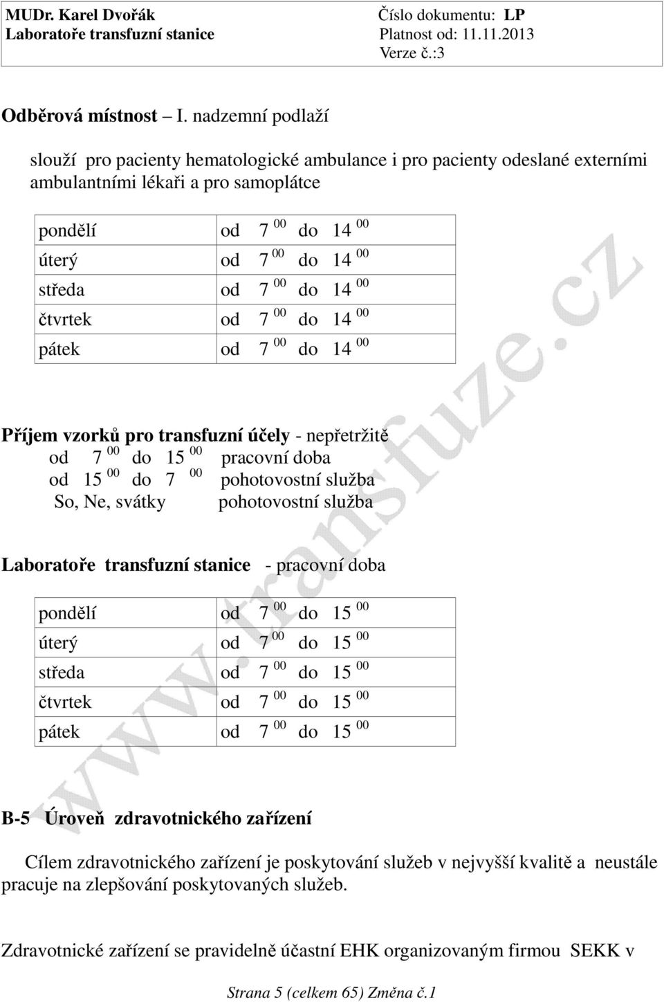 14 00 čtvrtek od 7 00 do 14 00 pátek od 7 00 do 14 00 Příjem vzorků pro transfuzní účely - nepřetržitě od 7 00 do 15 00 pracovní doba od 15 00 do 7 00 pohotovostní služba So, Ne, svátky pohotovostní