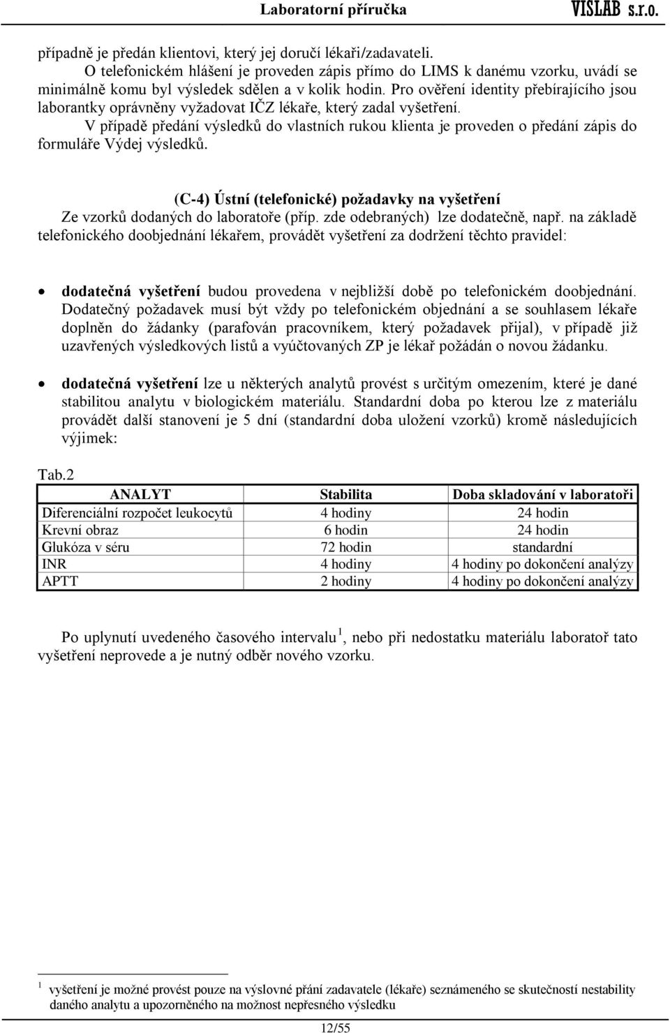 V případě předání výsledků do vlastních rukou klienta je proveden o předání zápis do formuláře Výdej výsledků. (C-4) Ústní (telefonické) požadavky na vyšetření Ze vzorků dodaných do laboratoře (příp.
