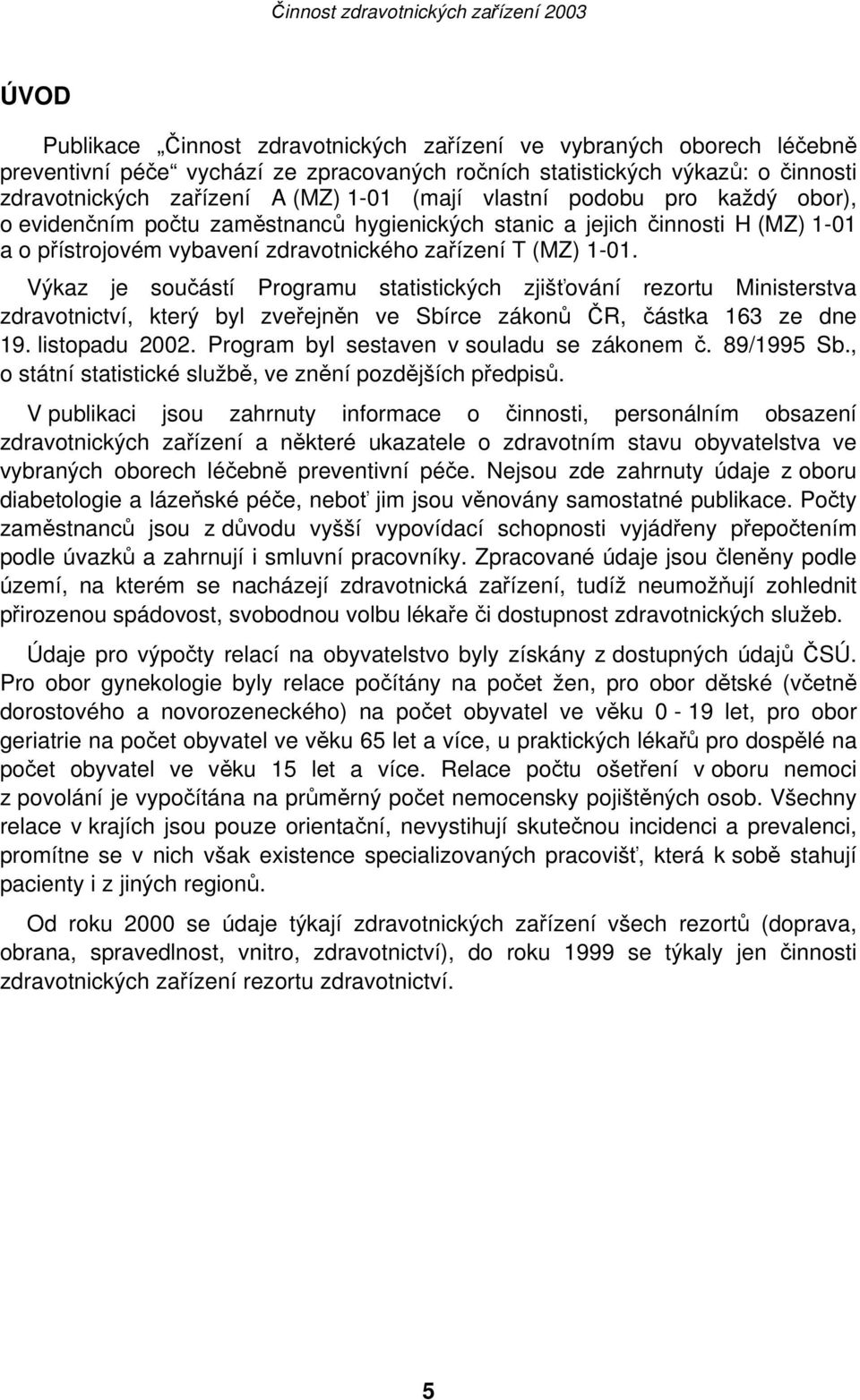 Výkaz je součástí Programu statistických zjišťování rezortu Ministerstva zdravotnictví, který byl zveřejněn ve Sbírce zákonů ČR, částka 163 ze dne 19. listopadu 2002.