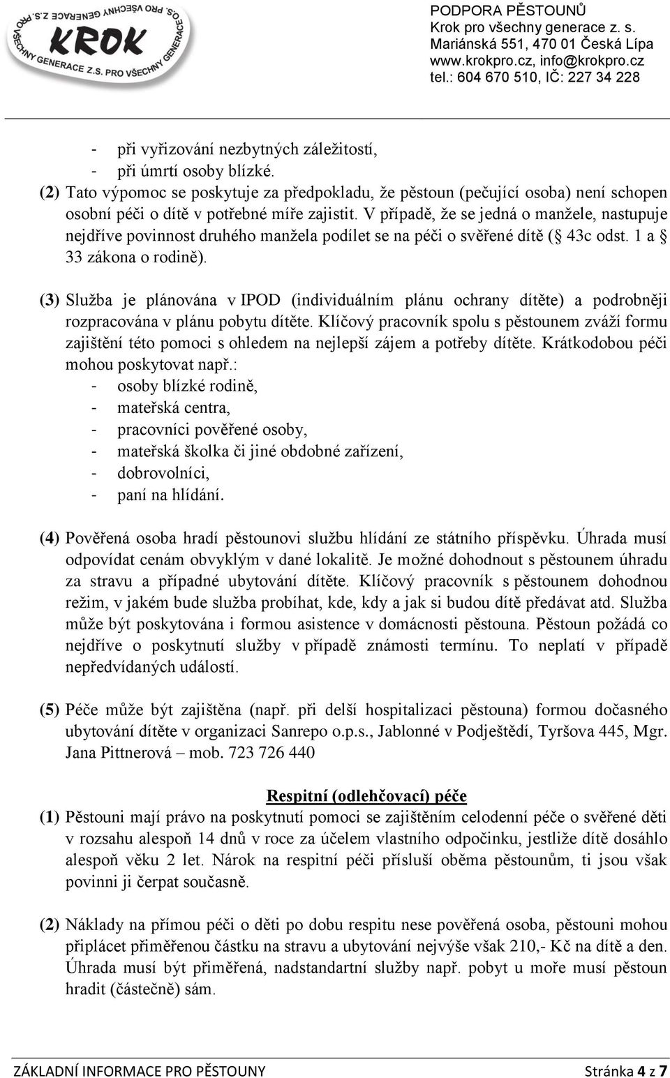 (3) Služba je plánována v IPOD (individuálním plánu ochrany dítěte) a podrobněji rozpracována v plánu pobytu dítěte.