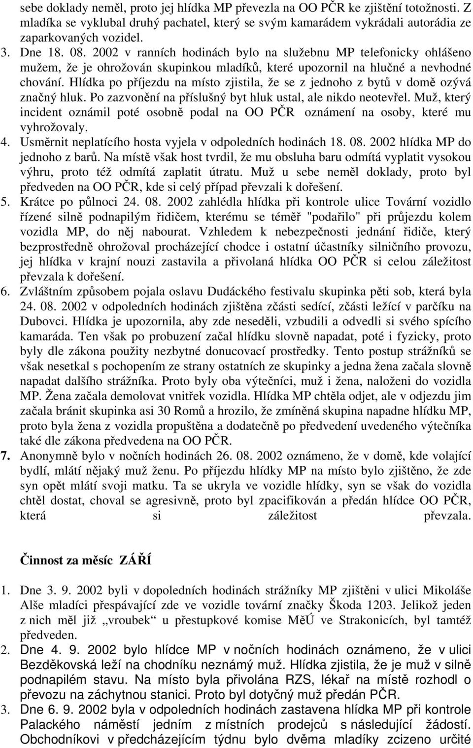 Hlídka po příjezdu na místo zjistila, že se z jednoho z bytů v domě ozývá značný hluk. Po zazvonění na příslušný byt hluk ustal, ale nikdo neotevřel.