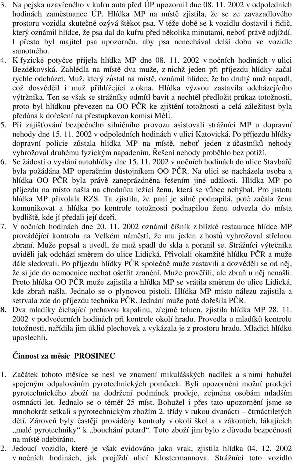 V téže době se k vozidlu dostavil i řidič, který oznámil hlídce, že psa dal do kufru před několika minutami, neboť právě odjíždí.