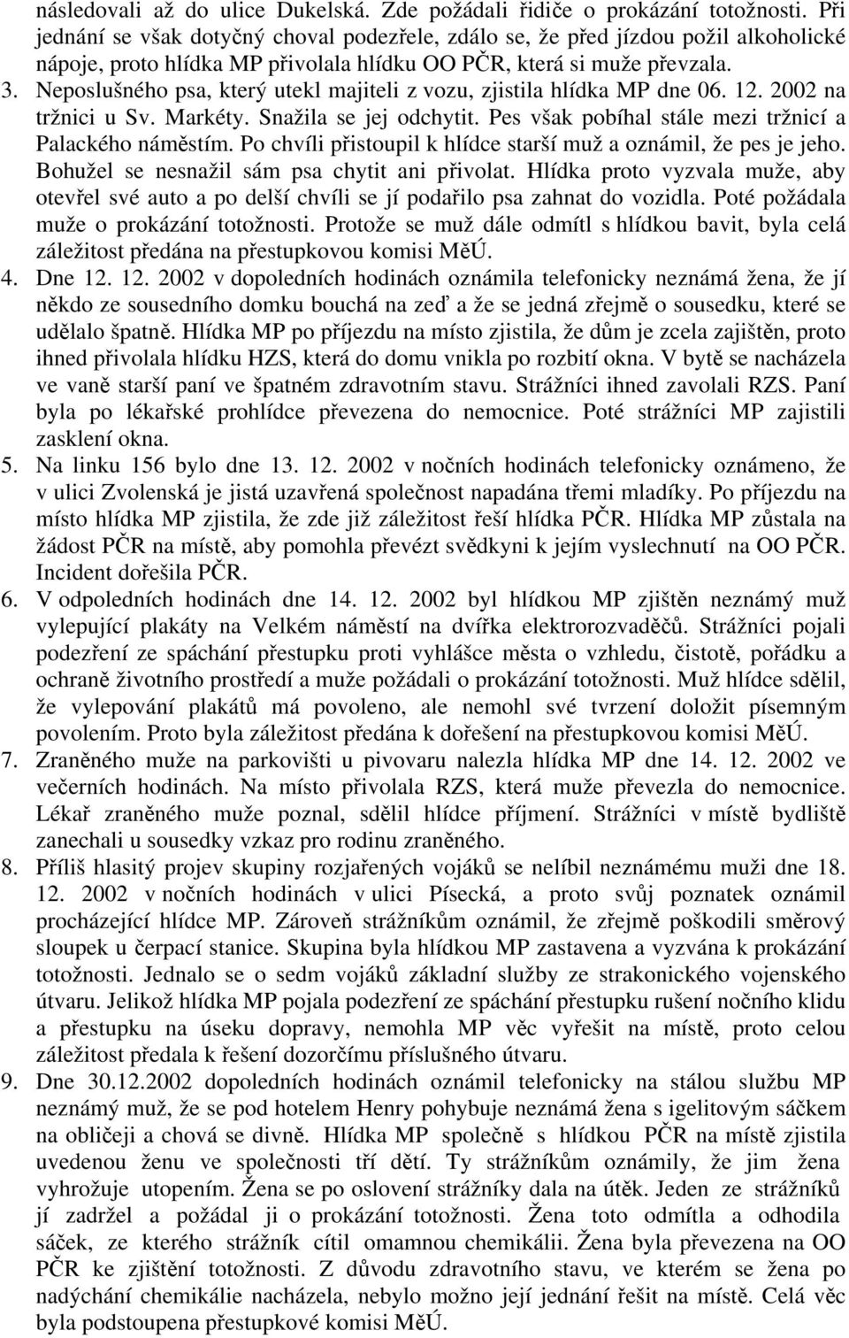 Neposlušného psa, který utekl majiteli z vozu, zjistila hlídka MP dne 06. 12. 2002 na tržnici u Sv. Markéty. Snažila se jej odchytit. Pes však pobíhal stále mezi tržnicí a Palackého náměstím.
