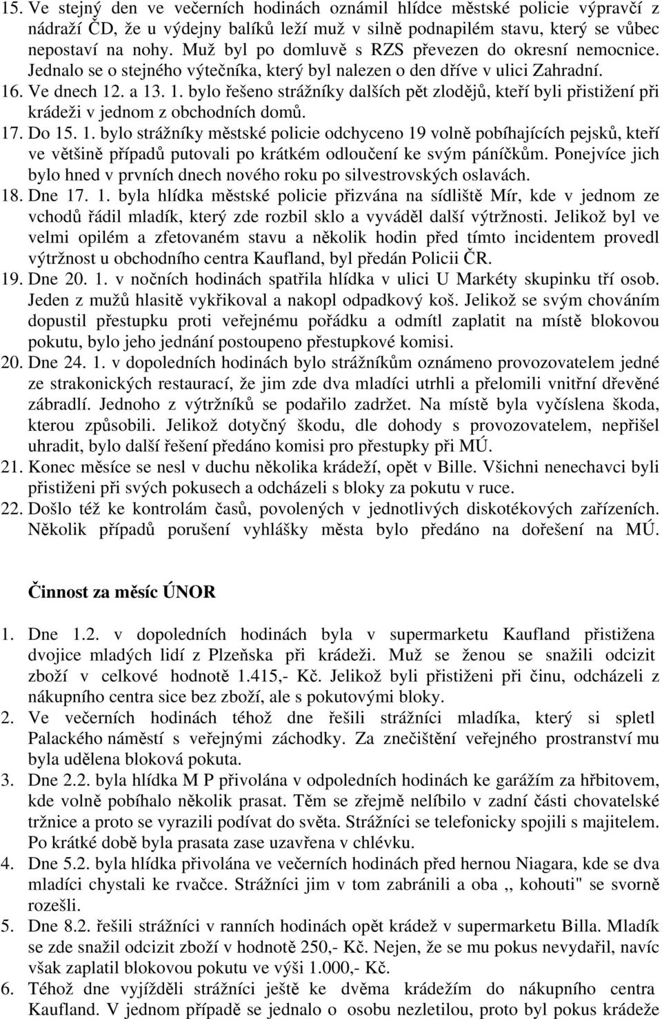 . Ve dnech 12. a 13. 1. bylo řešeno strážníky dalších pět zlodějů, kteří byli přistižení při krádeži v jednom z obchodních domů. 17. Do 15. 1. bylo strážníky městské policie odchyceno 19 volně pobíhajících pejsků, kteří ve většině případů putovali po krátkém odloučení ke svým páníčkům.