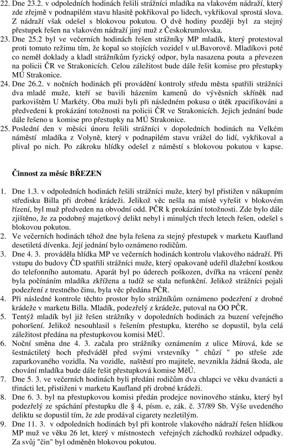 2 byl ve večerních hodinách řešen strážníky MP mladík, který protestoval proti tomuto režimu tím, že kopal so stojících vozidel v ul.bavorově.