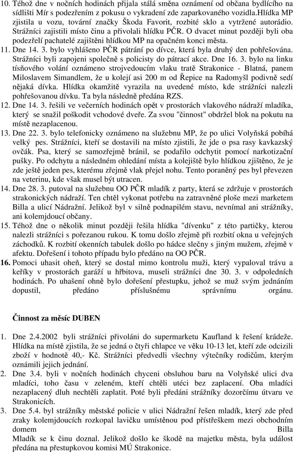 O dvacet minut později byli oba podezřelí pachatelé zajištěni hlídkou MP na opačném konci města. 11. Dne 14. 3. bylo vyhlášeno PČR pátrání po dívce, která byla druhý den pohřešována.